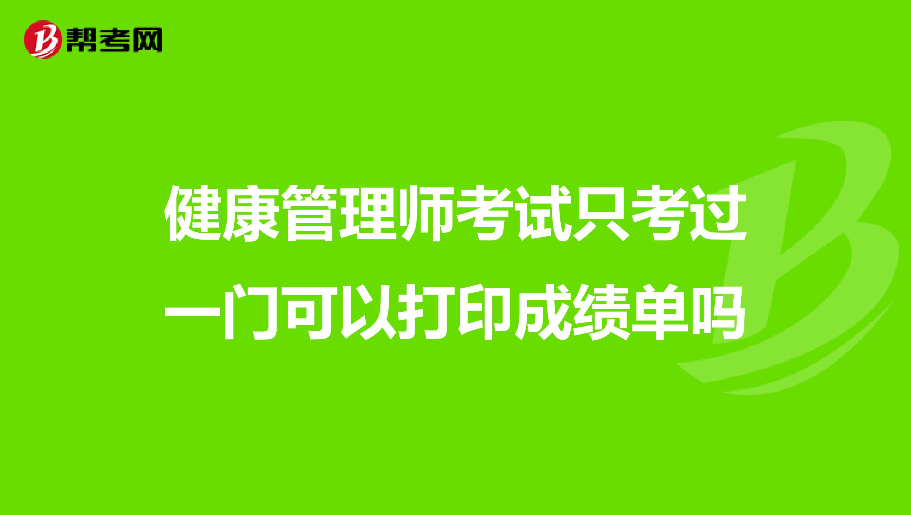 健康管理师考试只考过一门可以打印成绩单吗