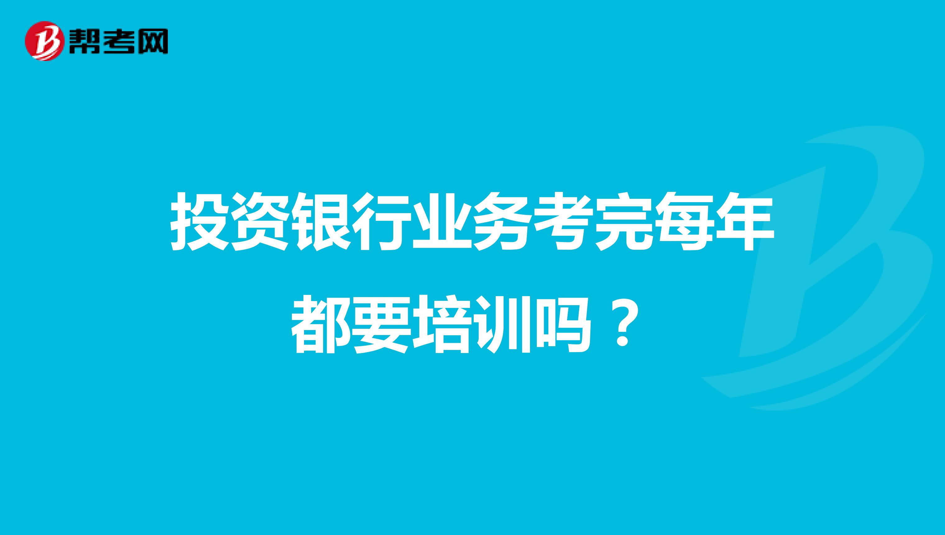 投资银行业务考完每年都要培训吗？