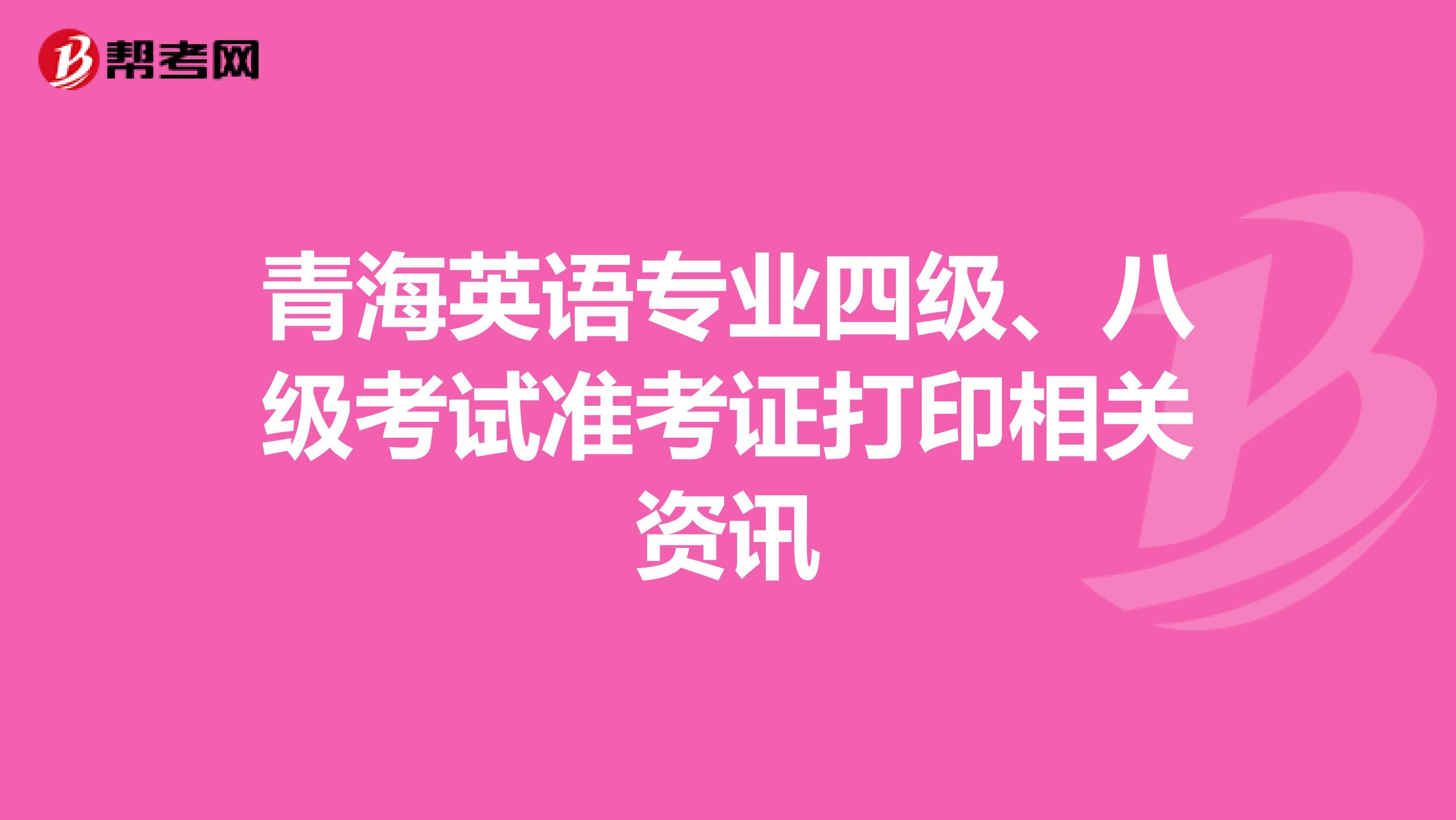 青海英语专业四级、八级考试准考证打印相关资讯