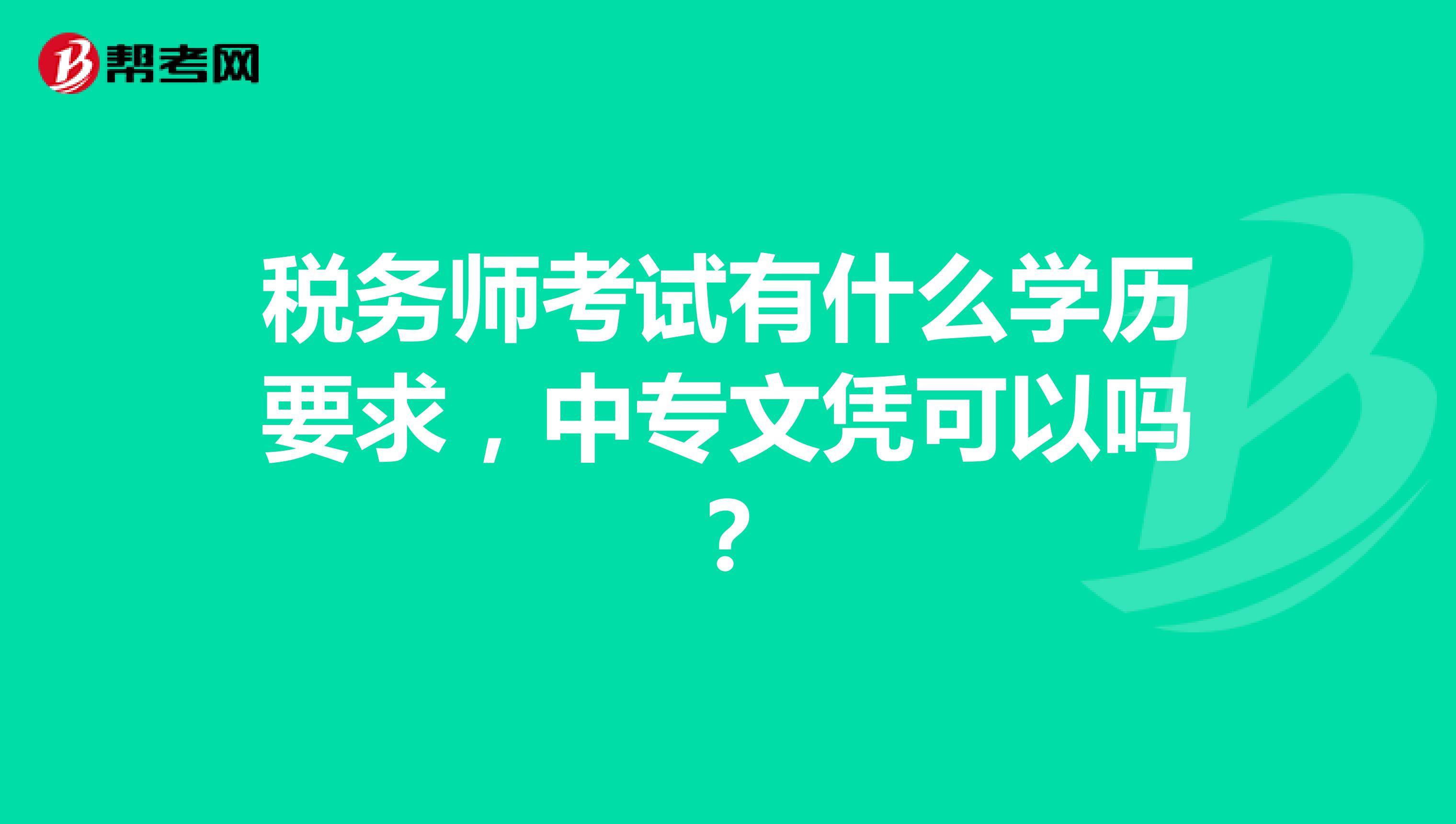 稅務(wù)師考試有什么學(xué)歷要求，中專文憑可以嗎？