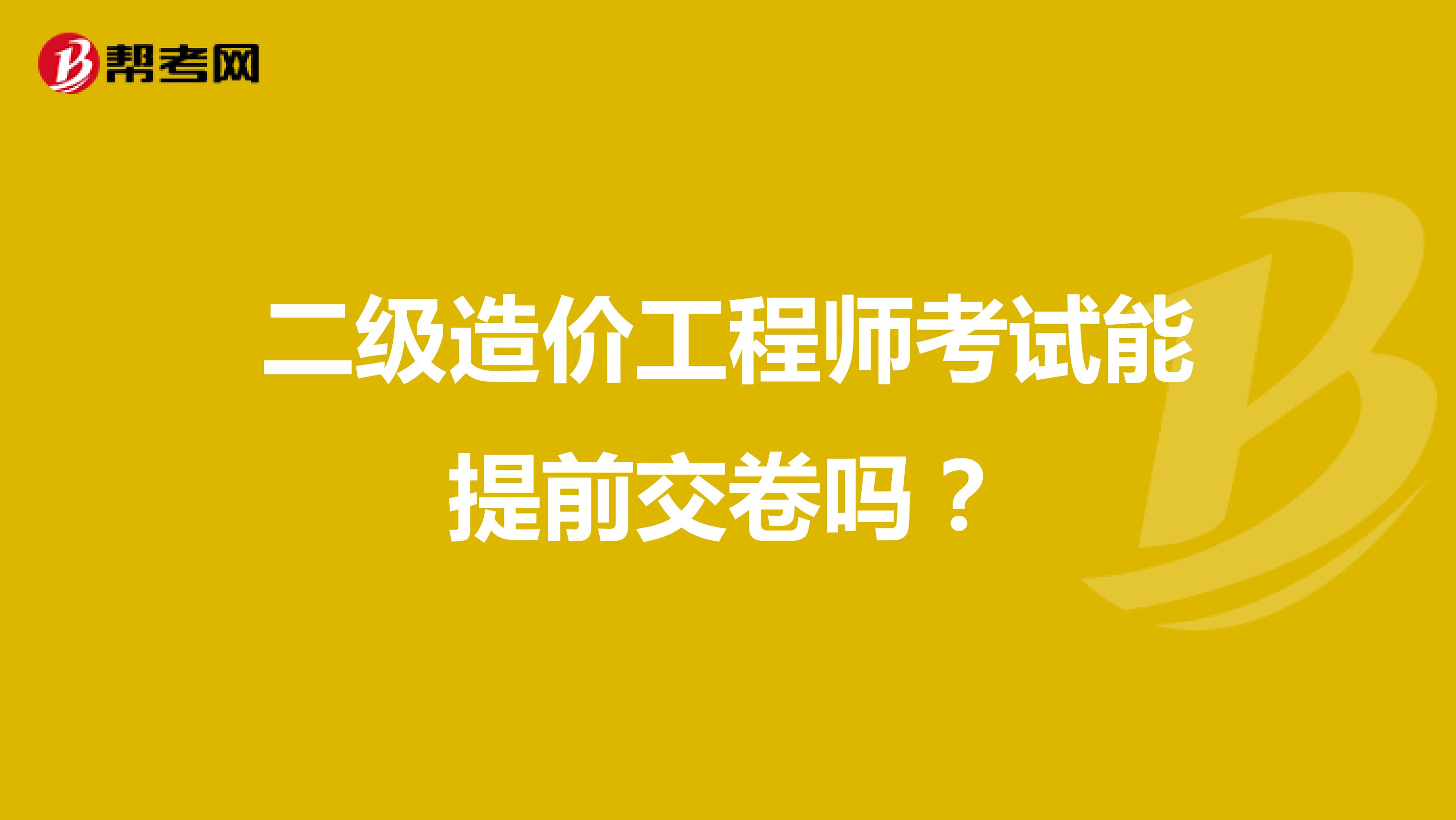 二级造价工程师考试能提前交卷吗？