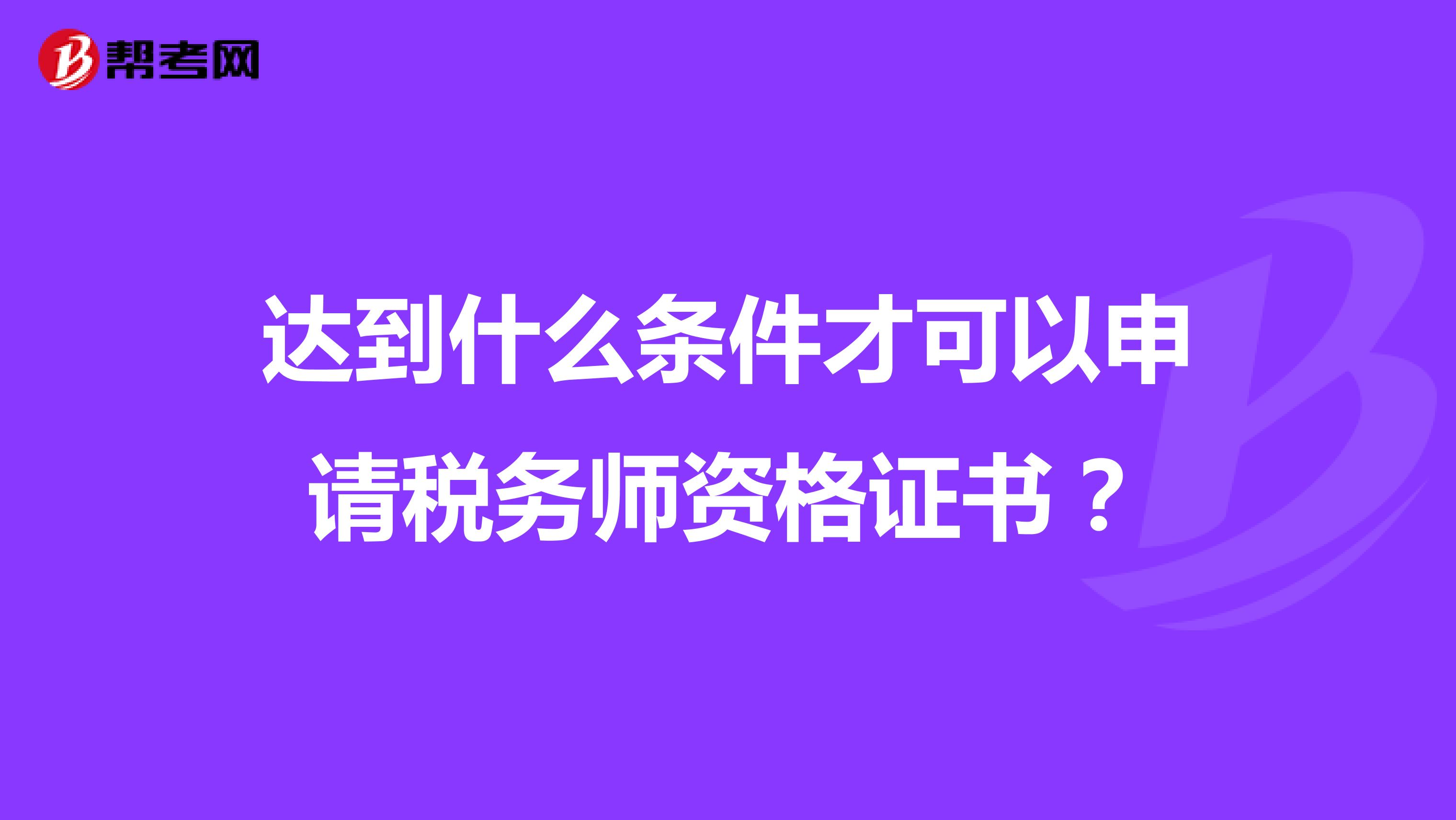 達到什么條件才可以申請稅務師資格證書?