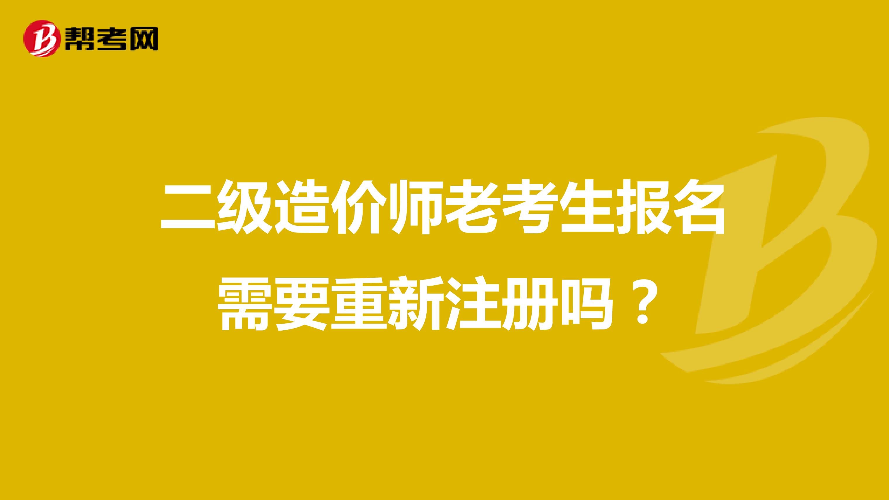 二級造價師老考生報名需要重新注冊嗎？