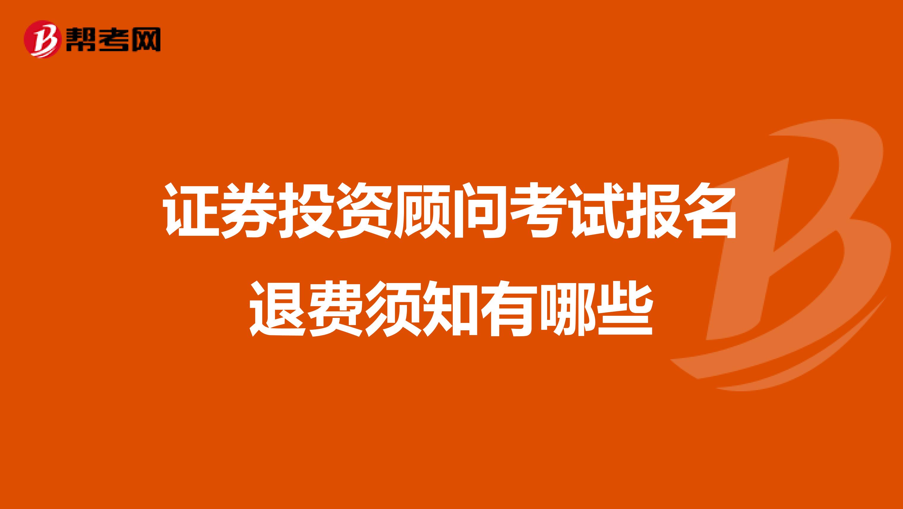 证券投资顾问考试报名退费须知有哪些