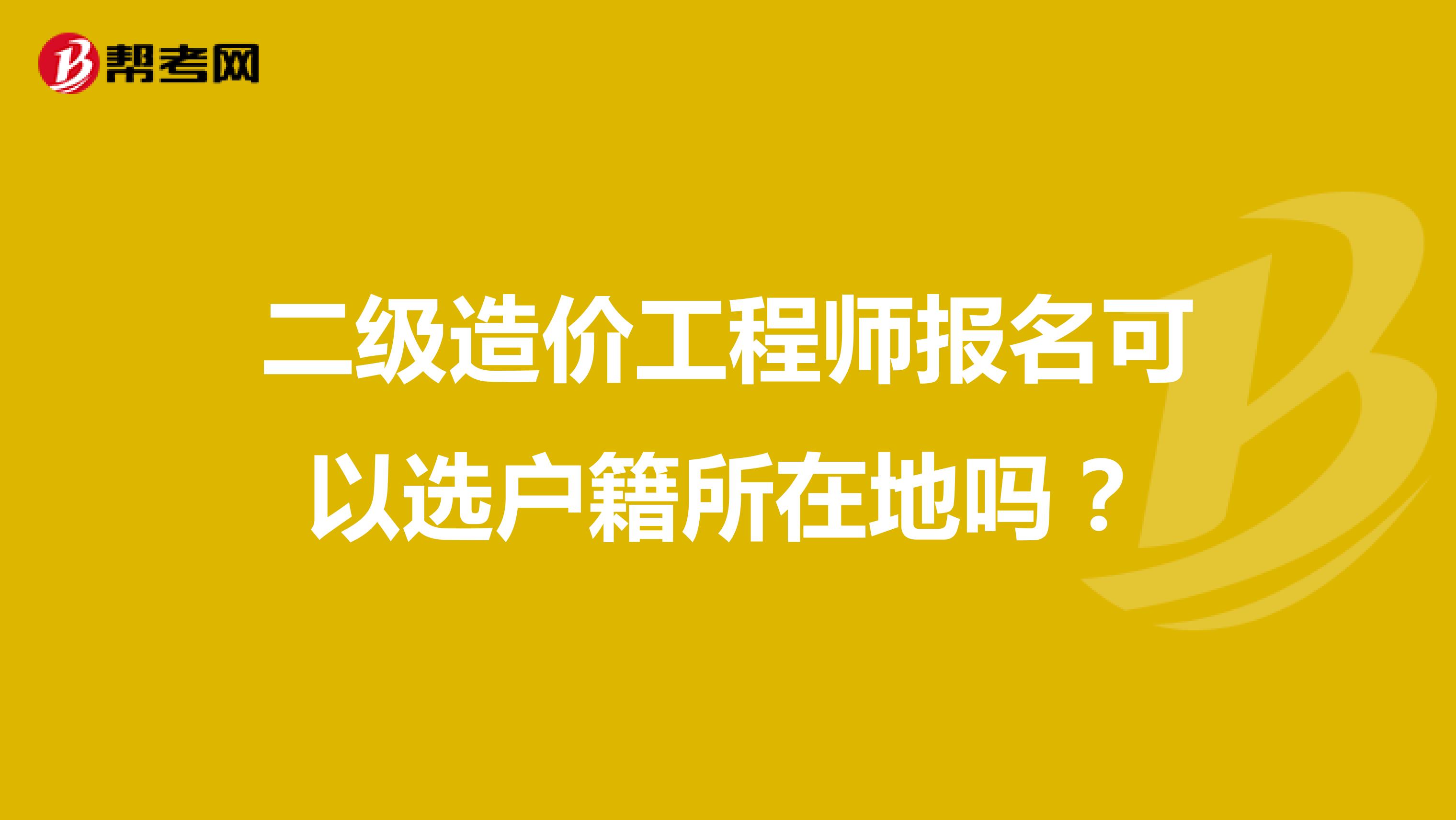 二级造价工程师报名可以选户籍所在地吗?