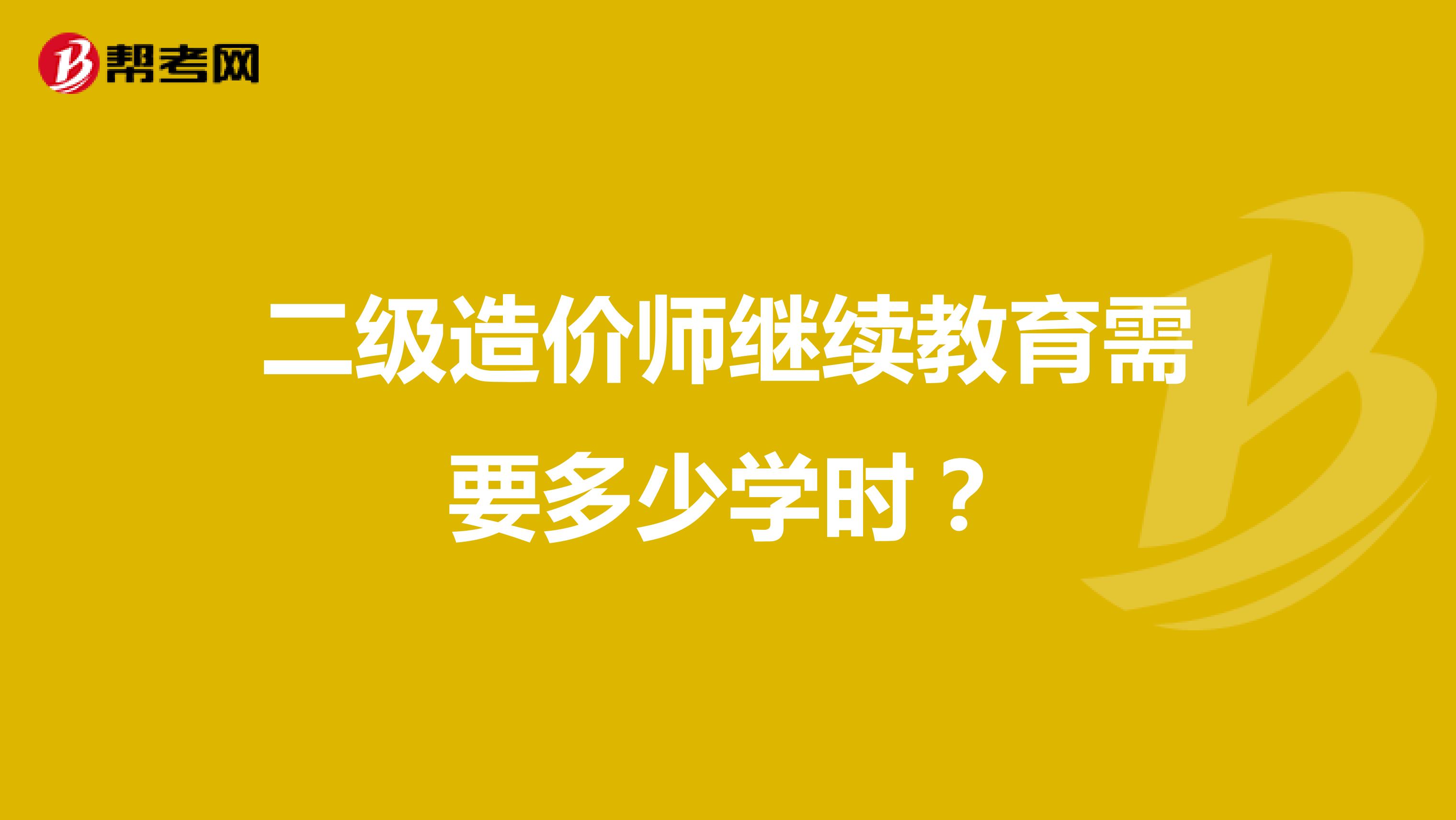 二级造价师继续教育需要多少学时?