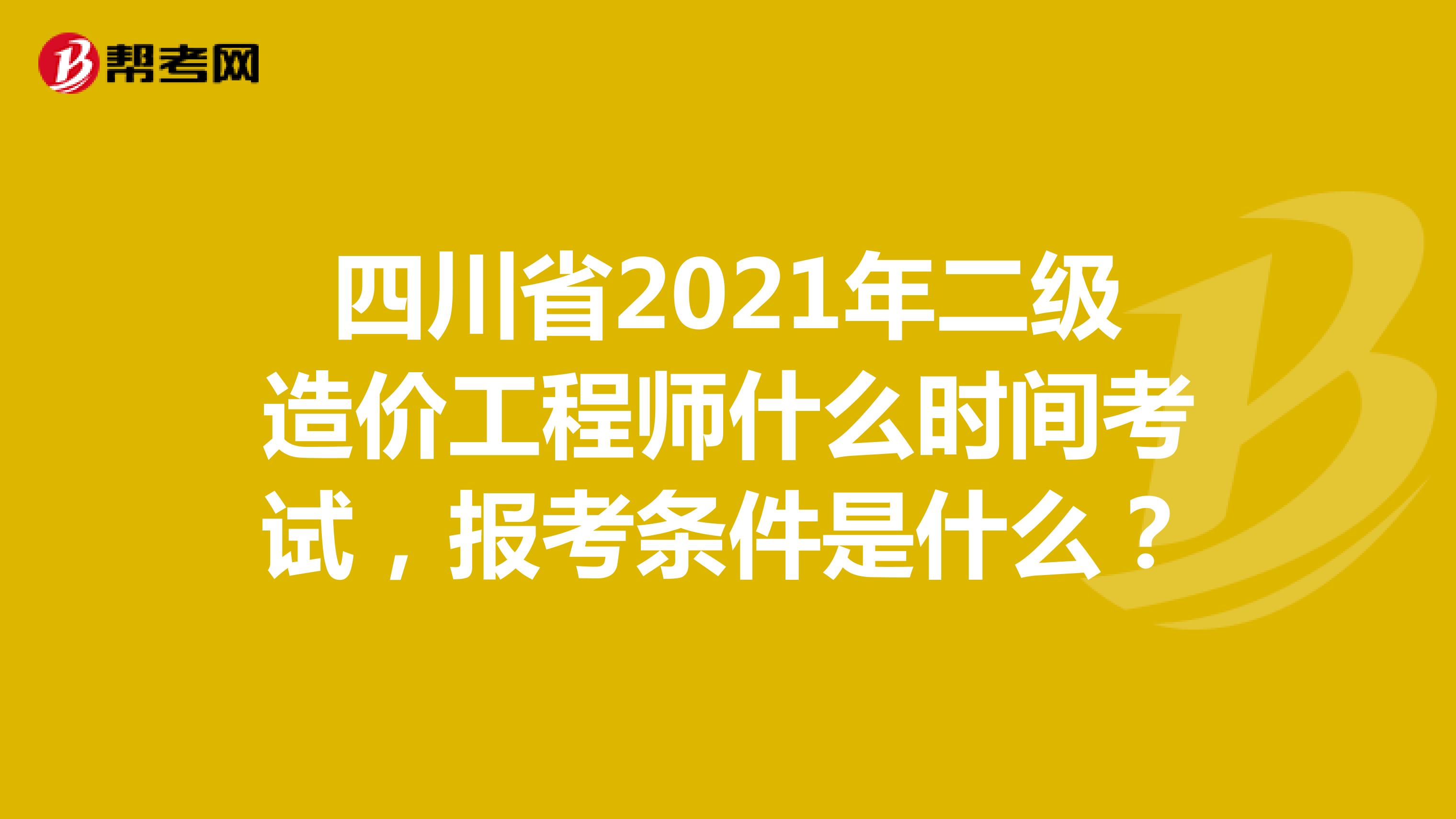 四川省2021年二級(jí)造價(jià)工程師什么時(shí)間考試，報(bào)考條件是什么？