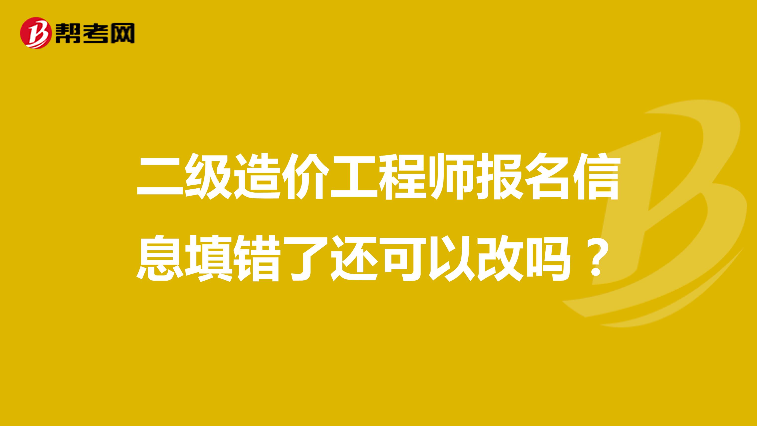 二级造价工程师报名信息填错了还可以改吗?