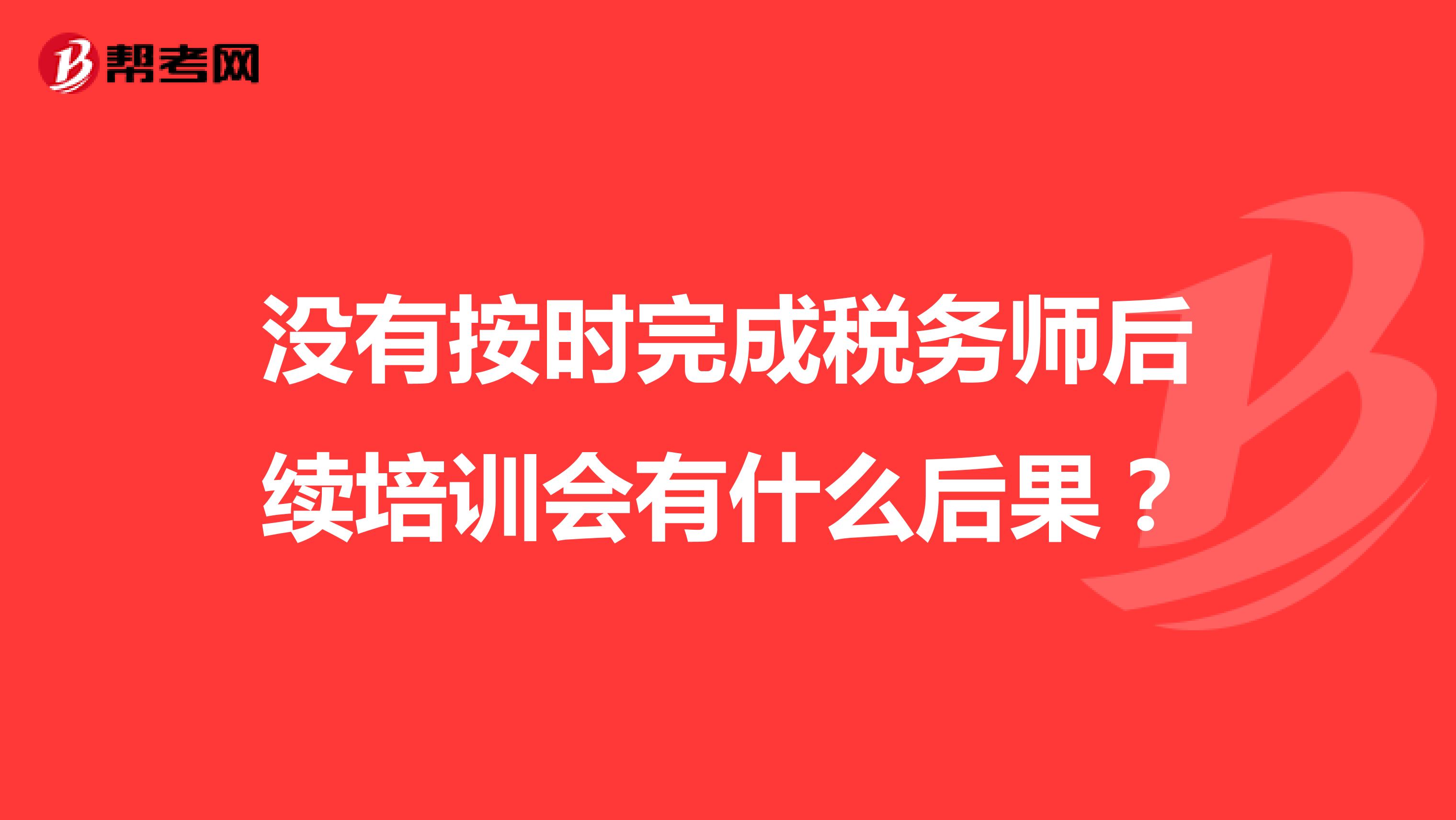 没有按时完成税务师后续培训会有什么后果？