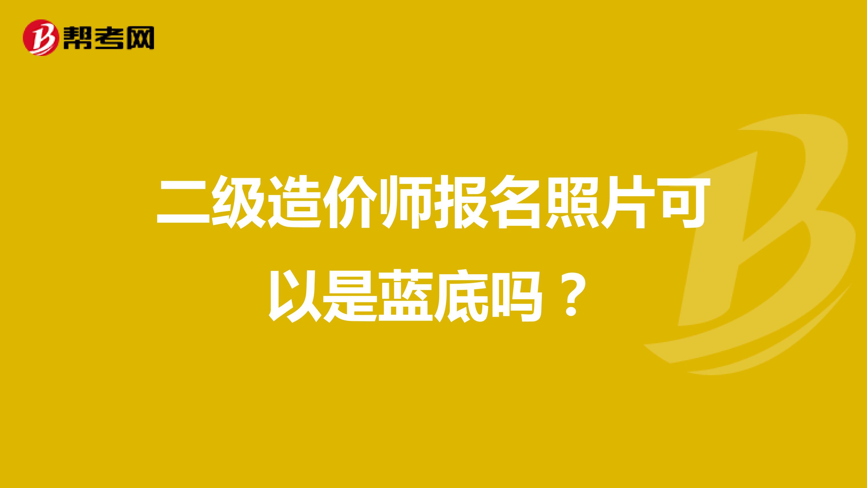 二级造价师报名照片可以是蓝底吗?