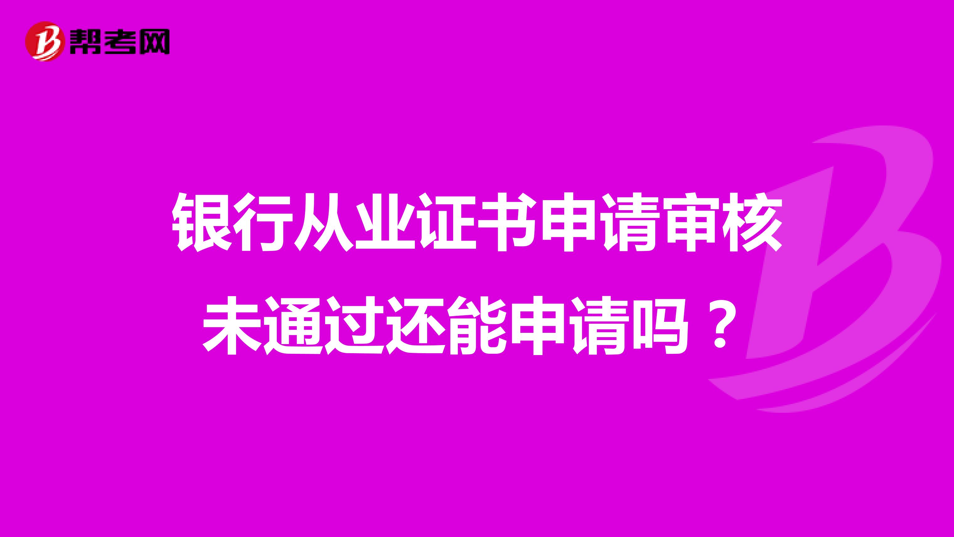 银行从业证书申请审核未通过还能申请吗？