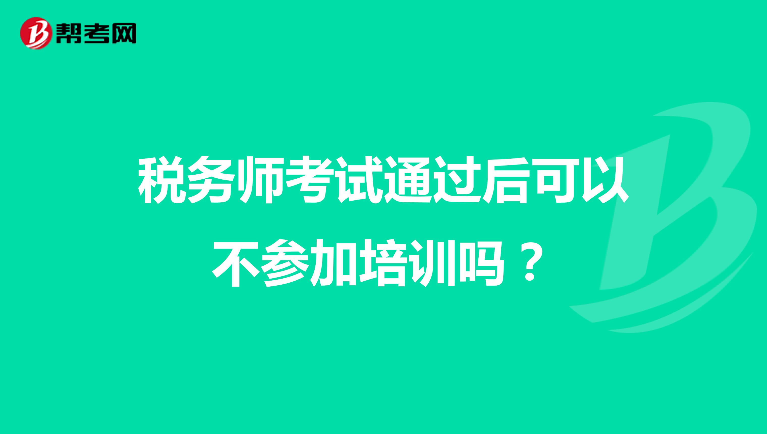 税务师考试通过后可以不参加培训吗？