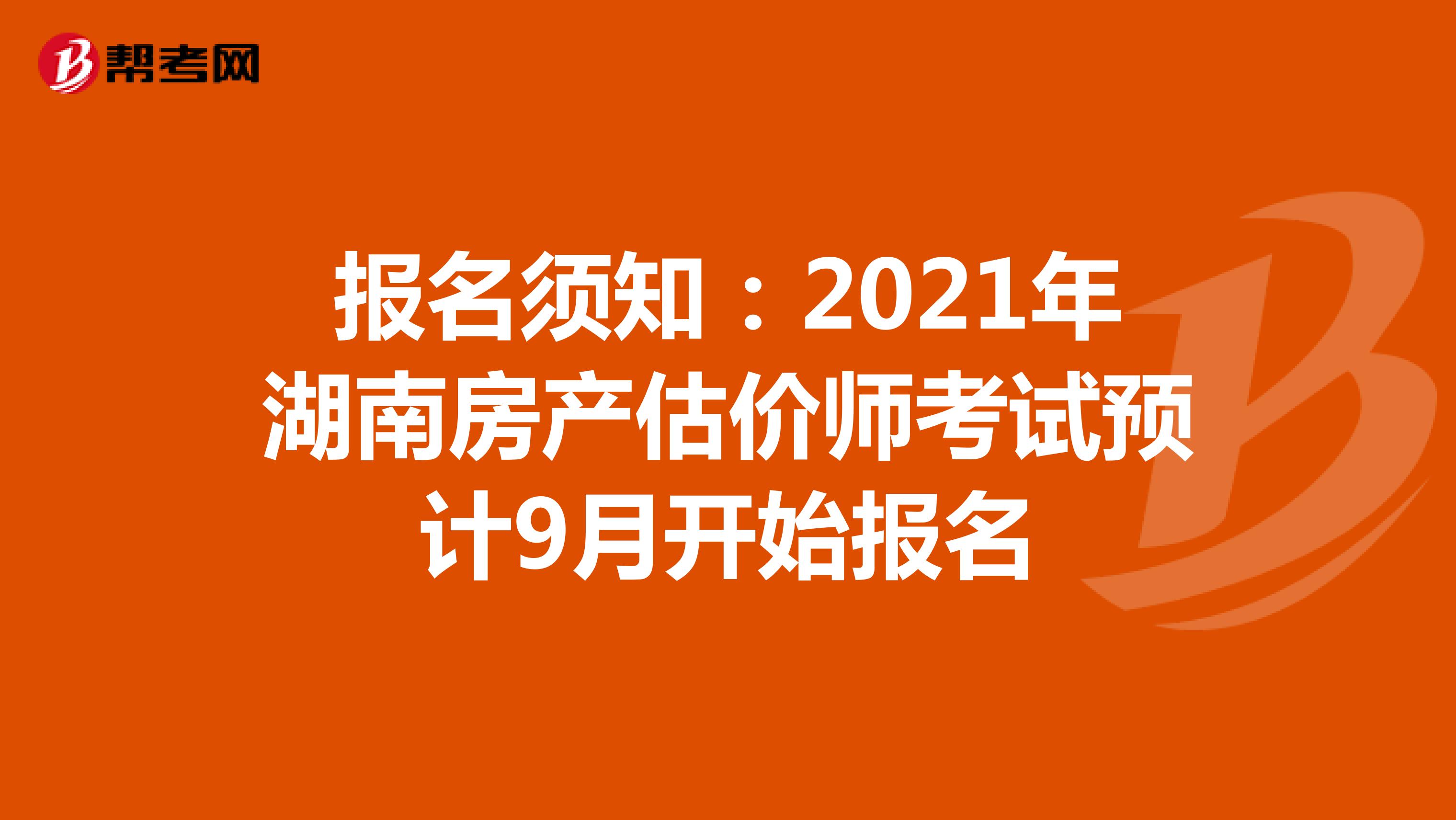 报名须知：2021年湖南房产估价师考试预计9月开始报名