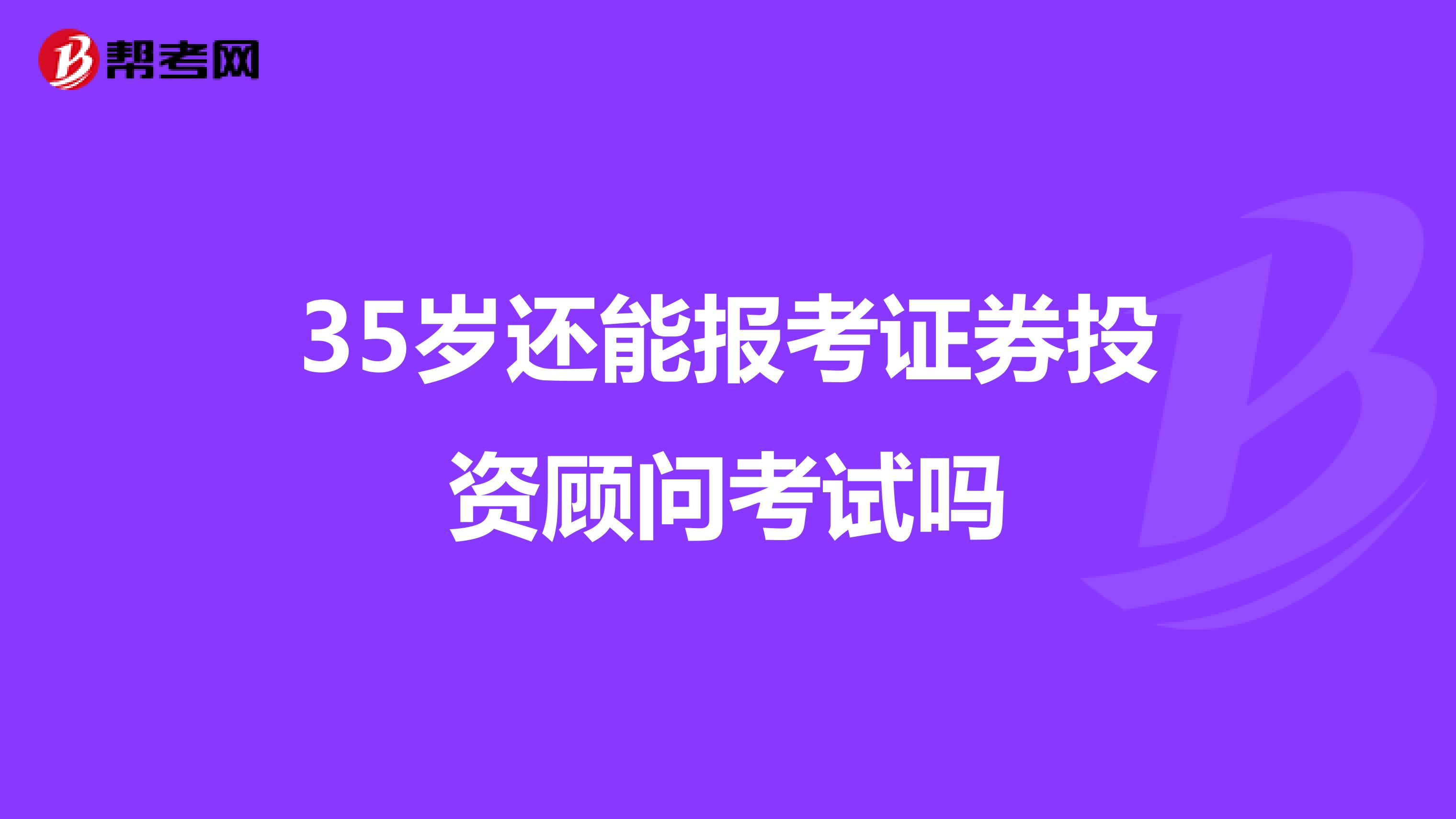35岁还能报考证券投资顾问考试吗