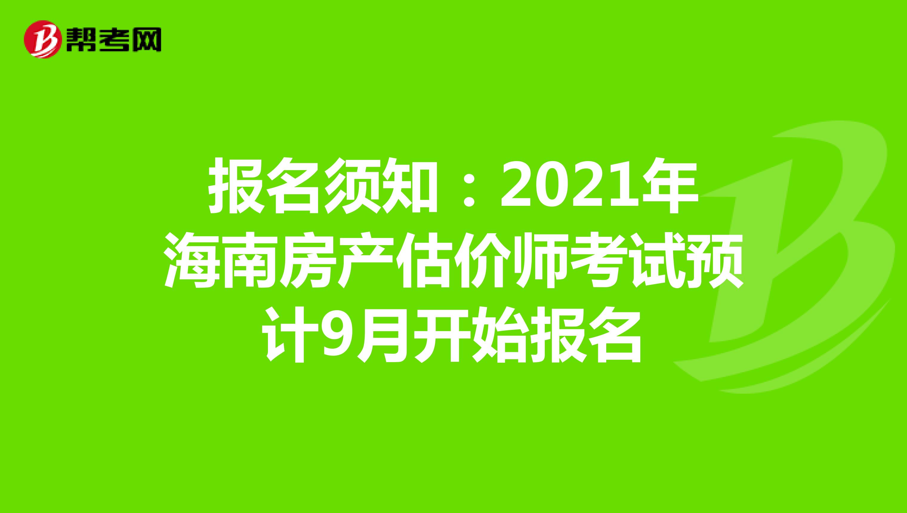 报名须知：2021年海南房产估价师考试预计9月开始报名