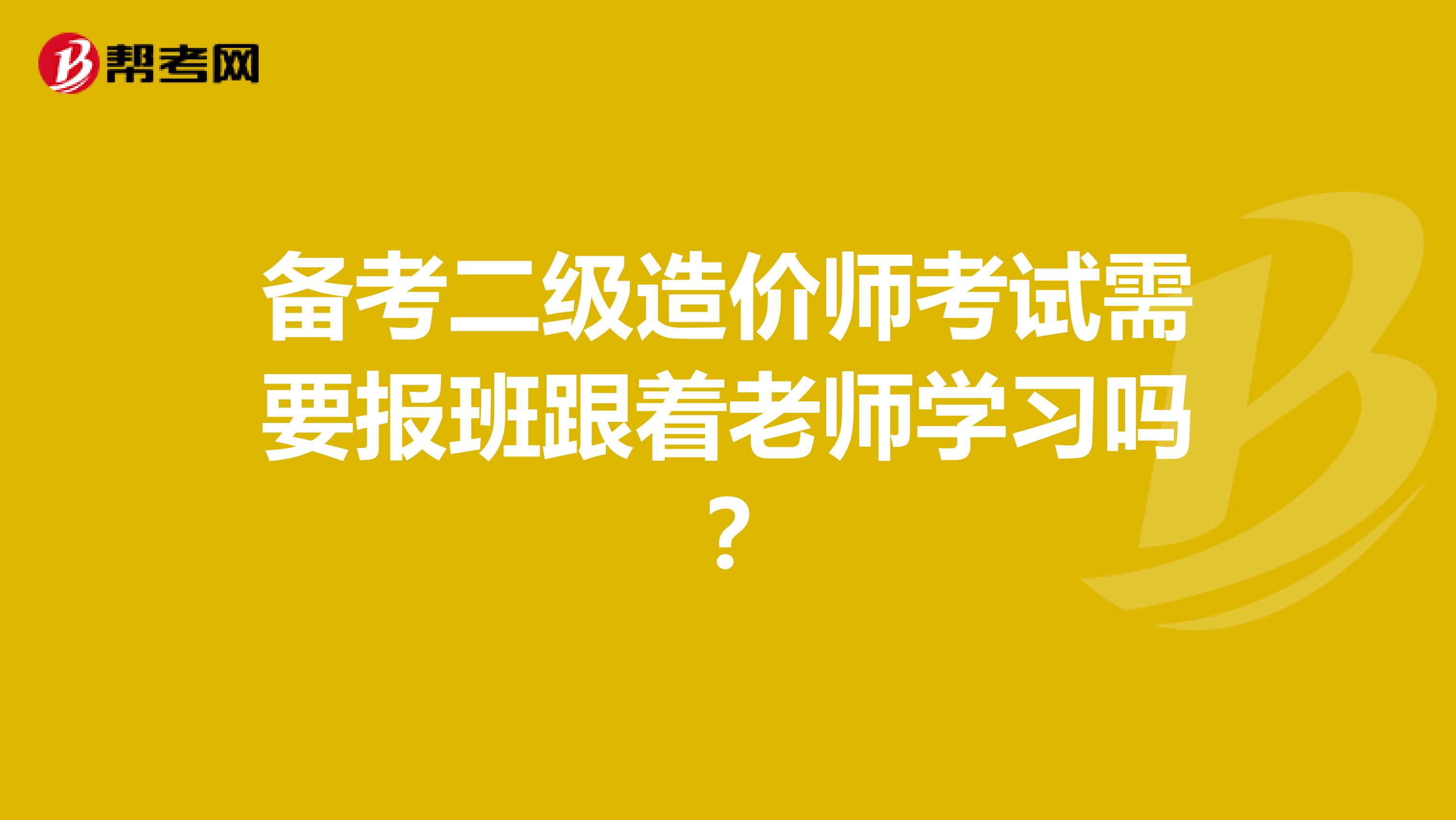 备考二级造价师考试需要报班跟着老师学习吗?