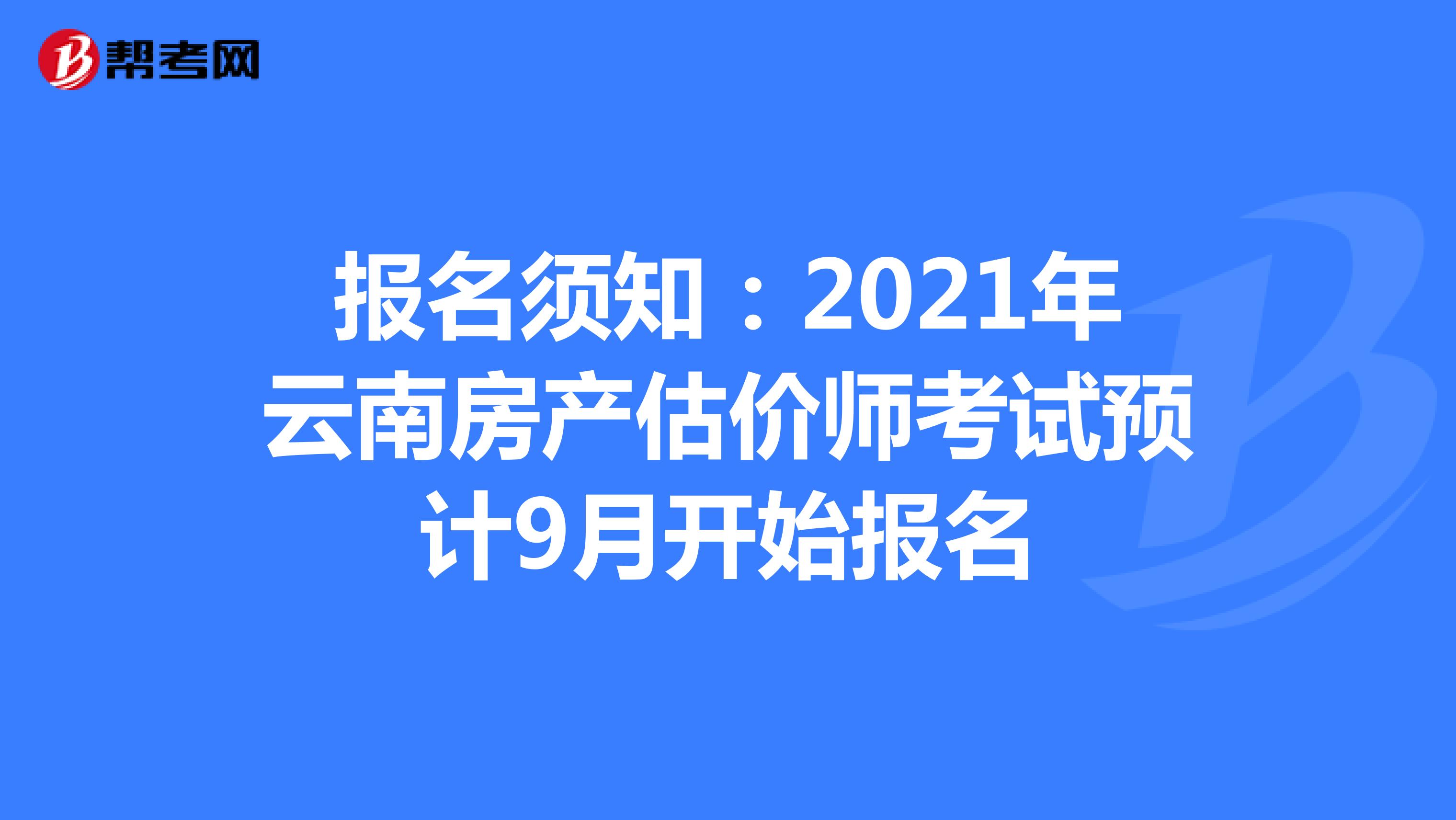 报名须知：2021年云南房产估价师考试预计9月开始报名