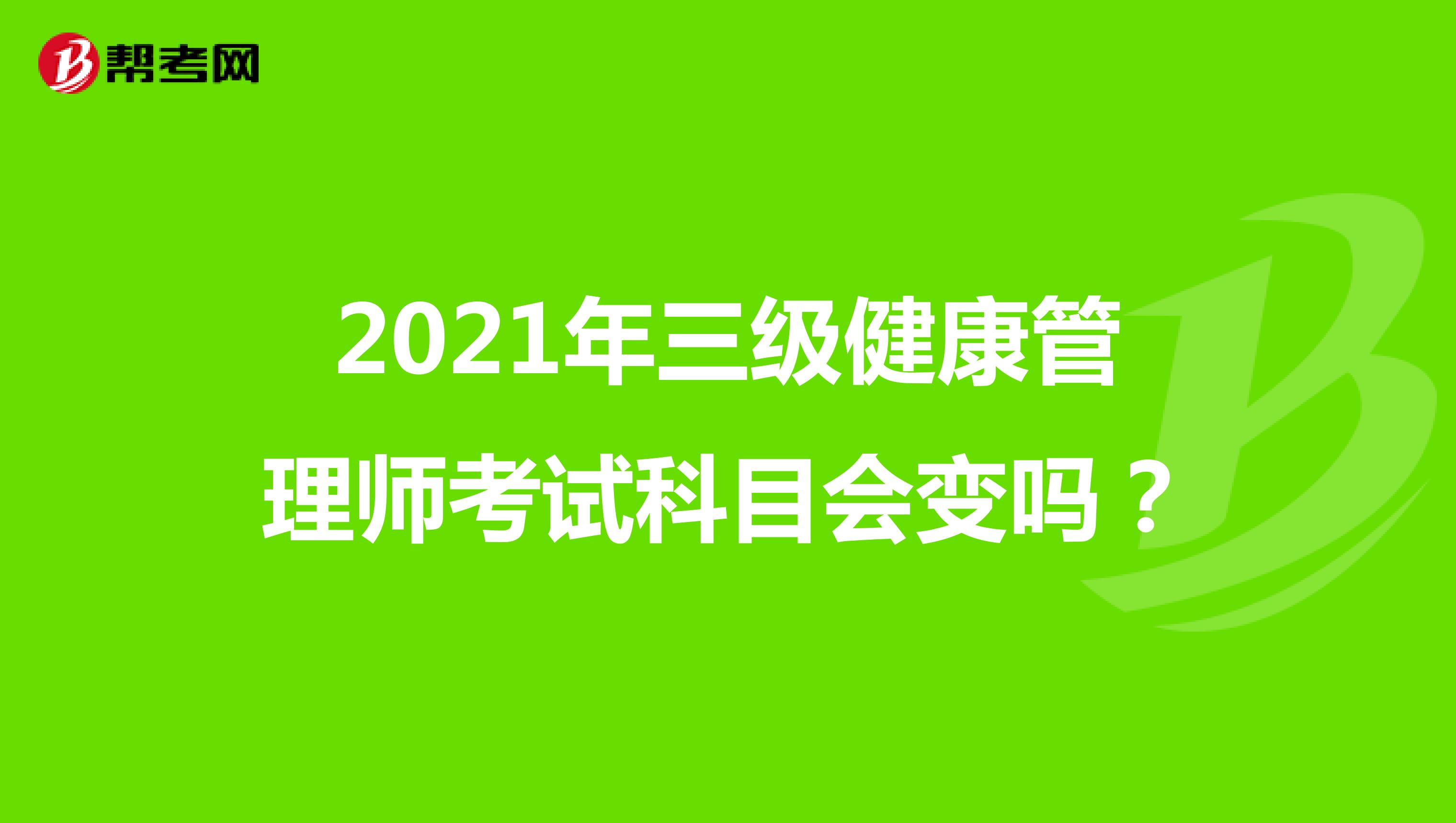 2021年三级健康管理师考试科目会变吗?