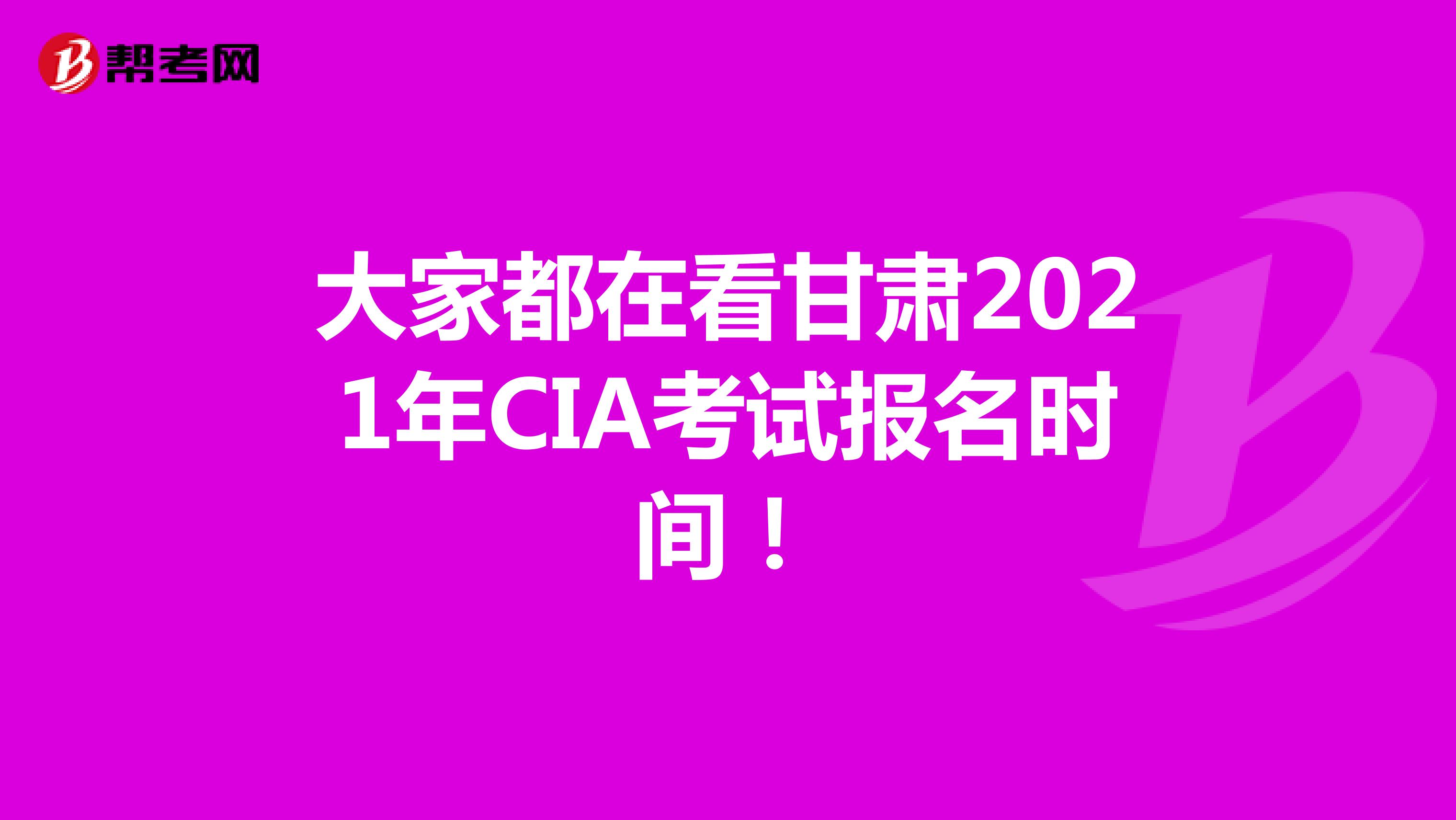 大家都在看甘肅2021年CIA考試報名時間！
