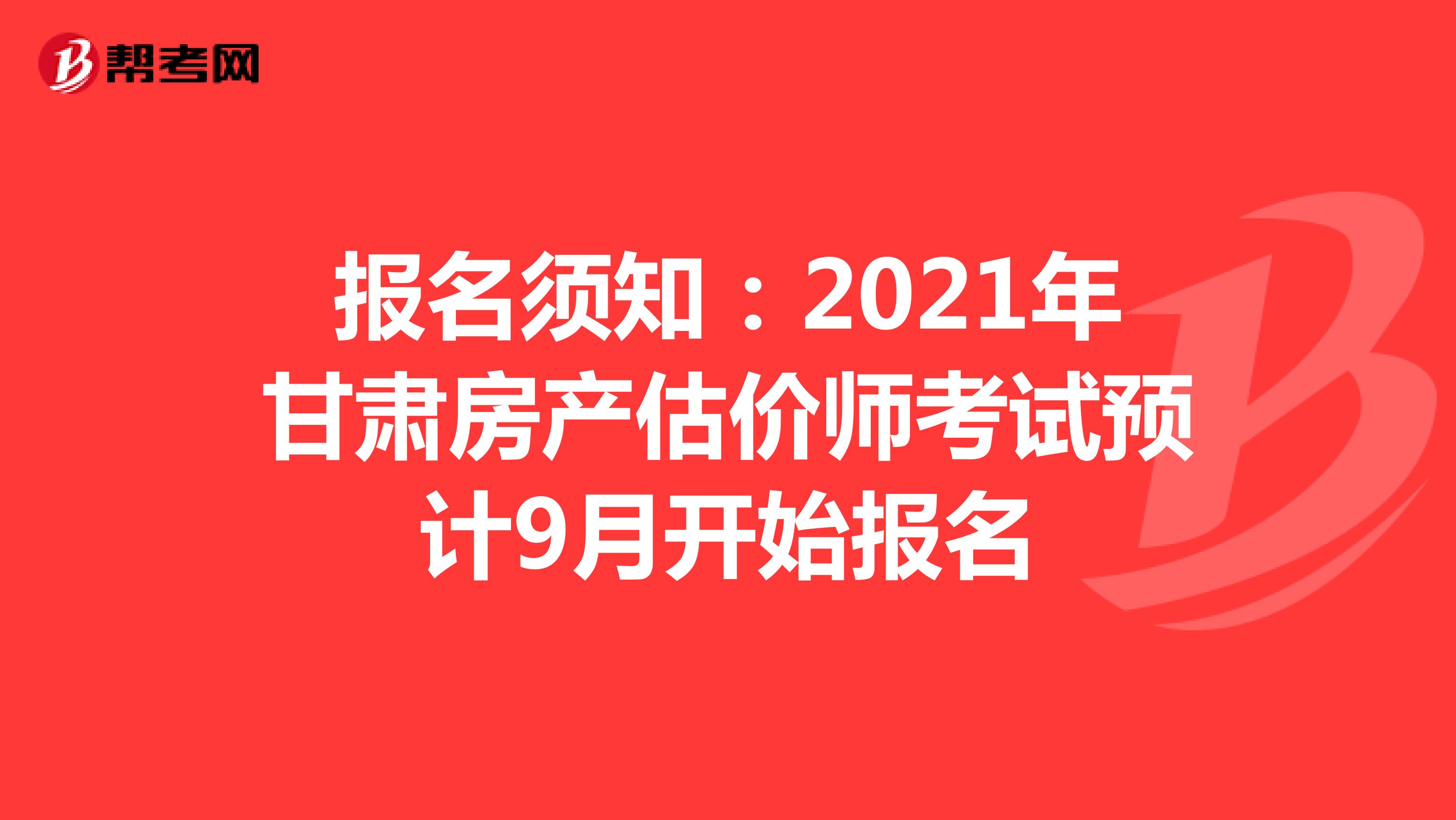 报名须知：2021年甘肃房产估价师考试预计9月开始报名