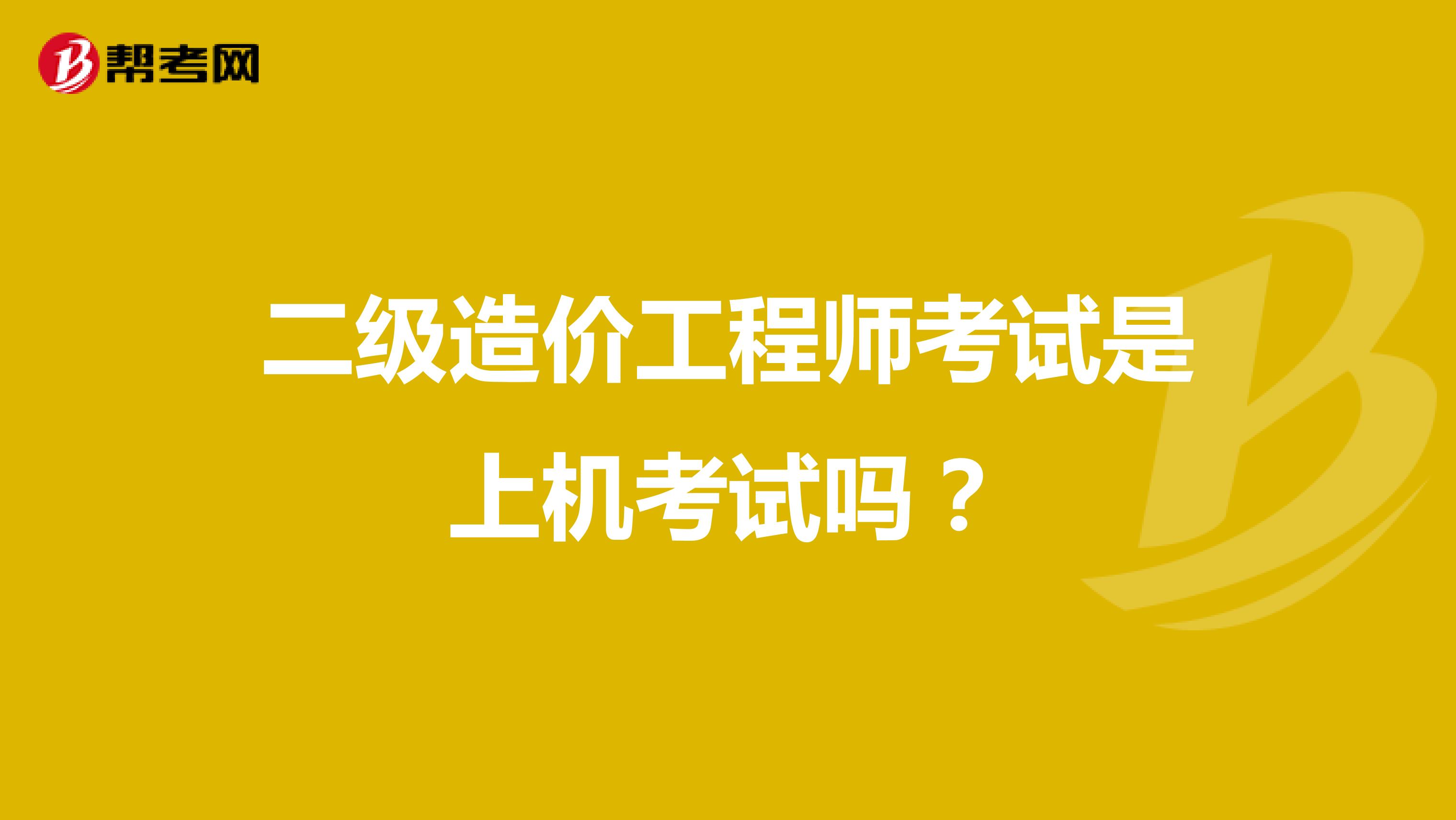 二级造价工程师考试是上机考试吗？