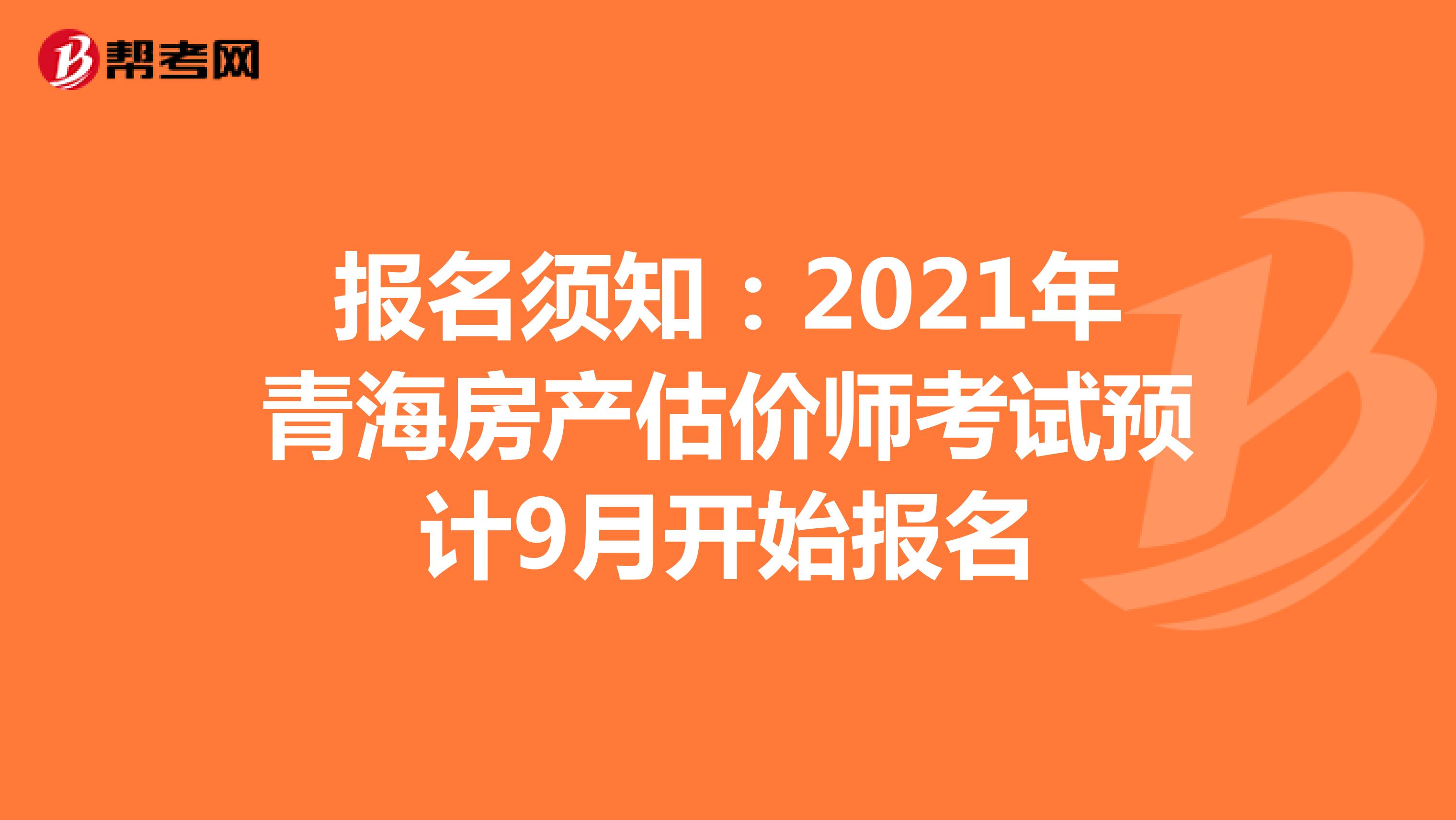 报名须知：2021年青海房产估价师考试预计9月开始报名