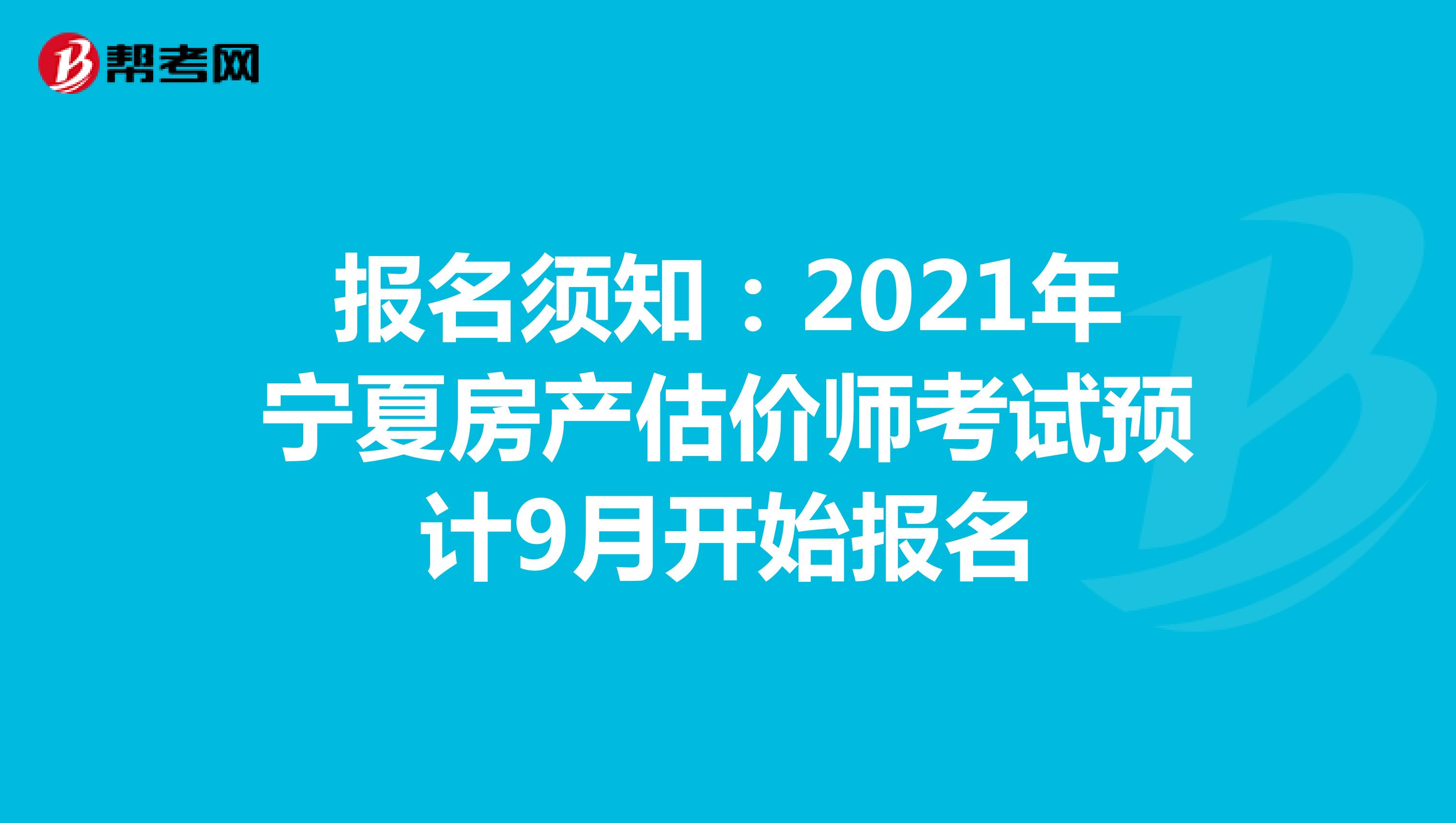 报名须知：2021年宁夏房产估价师考试预计9月开始报名