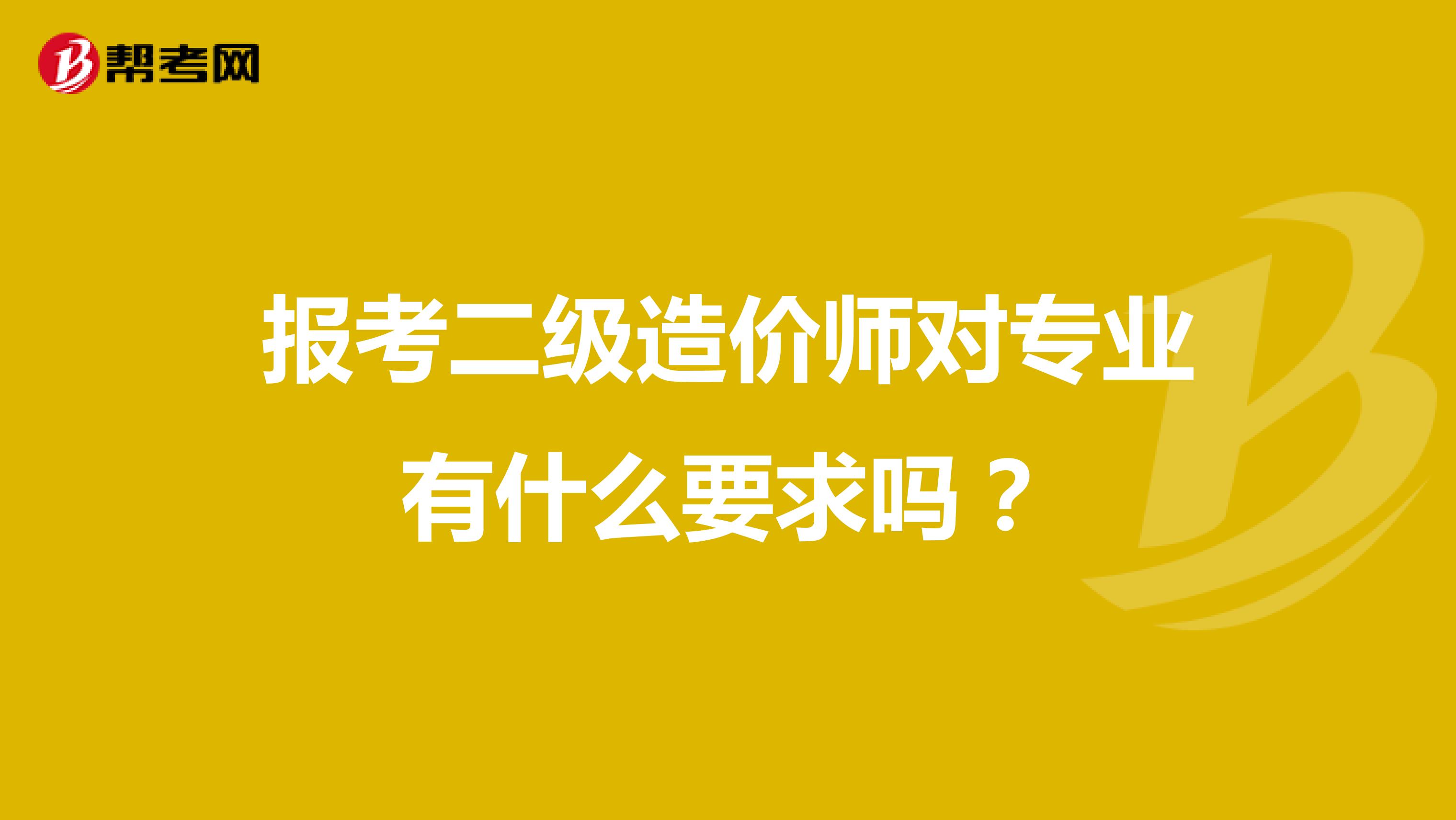 报考二级造价师对专业有什么要求吗?