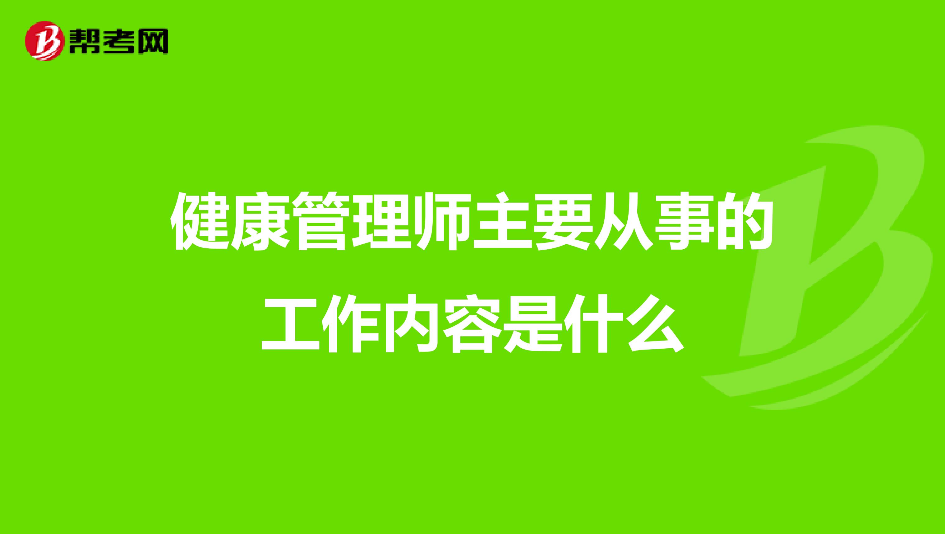 健康管理師主要從事的工作內(nèi)容是什么