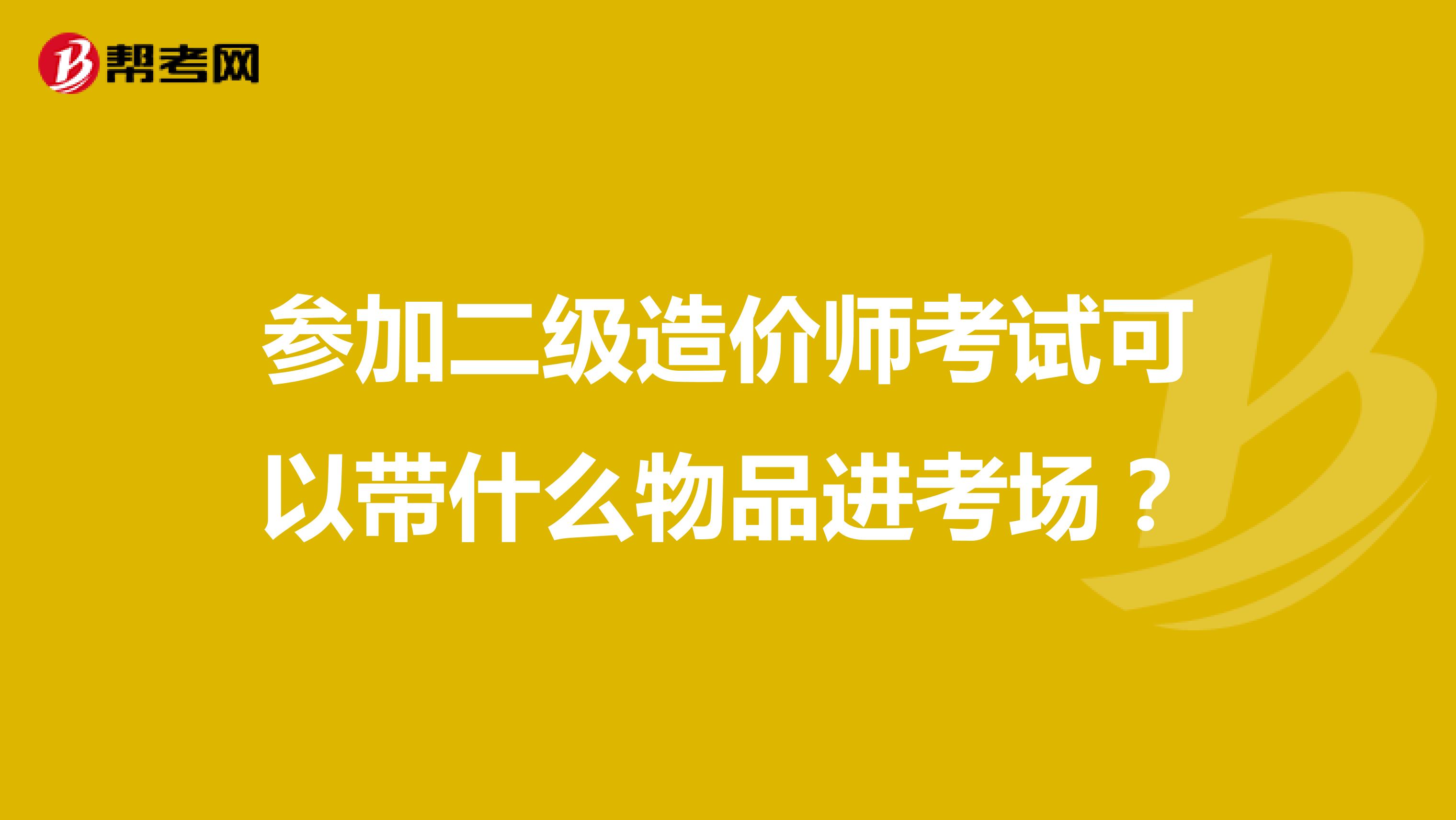 参加二级造价师考试可以带什么物品进考场?