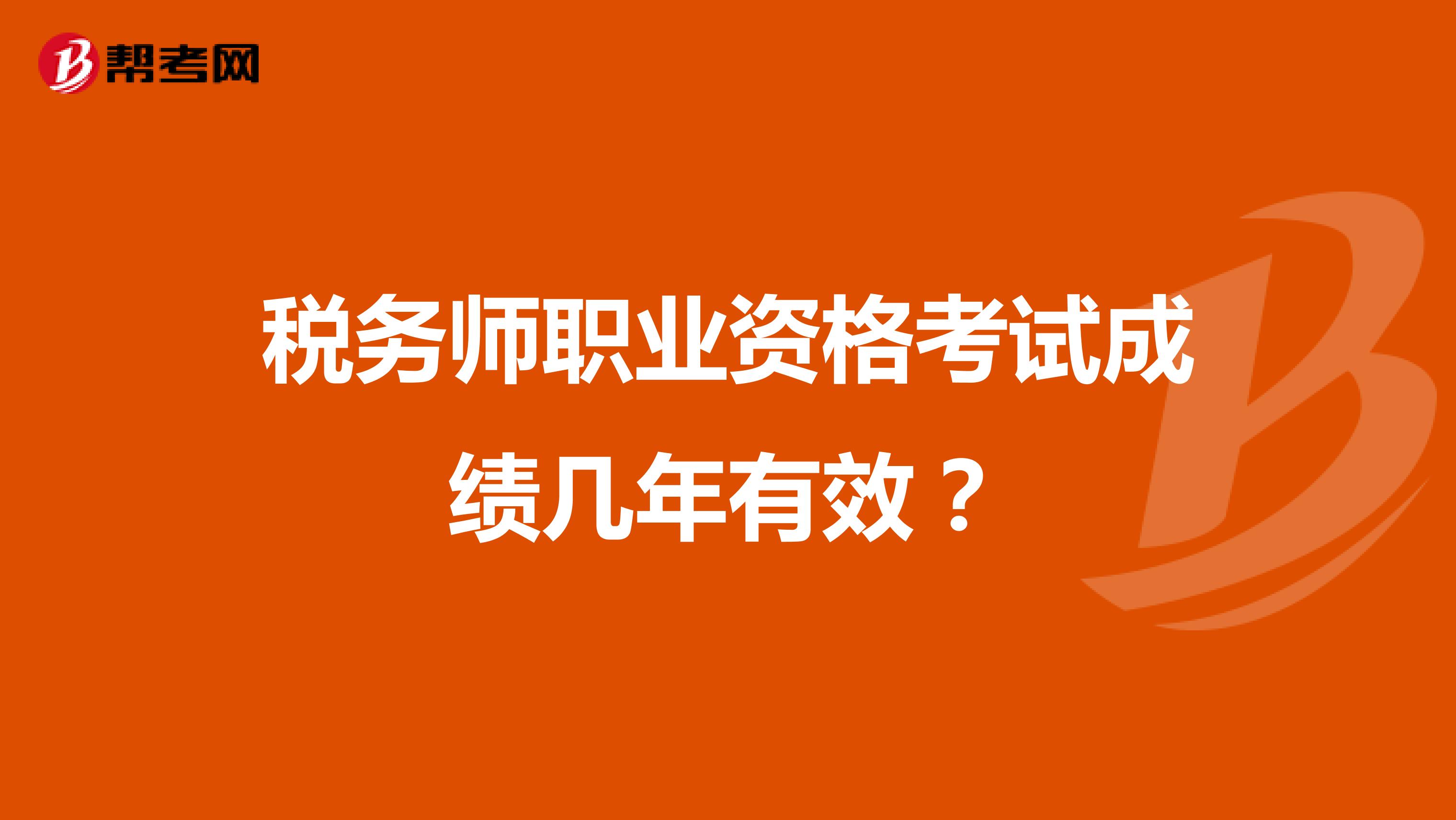稅務(wù)師職業(yè)資格考試成績幾年有效？