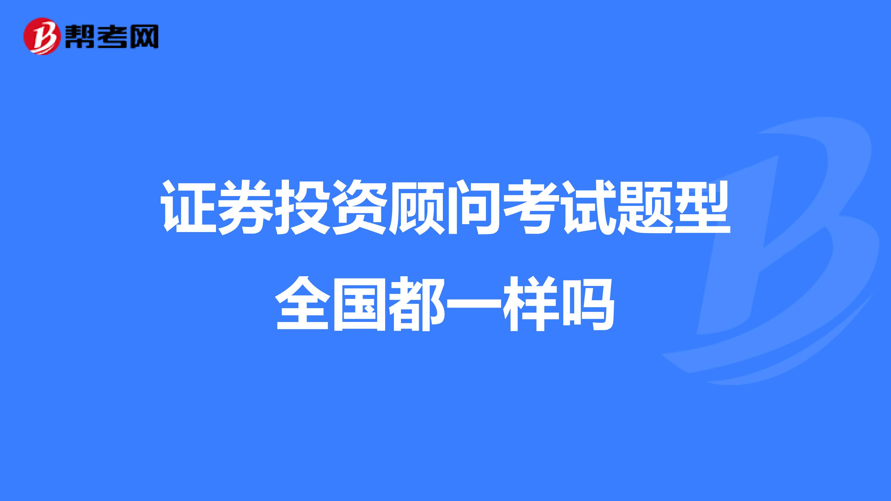 证券投资顾问考试题型全国都一样吗