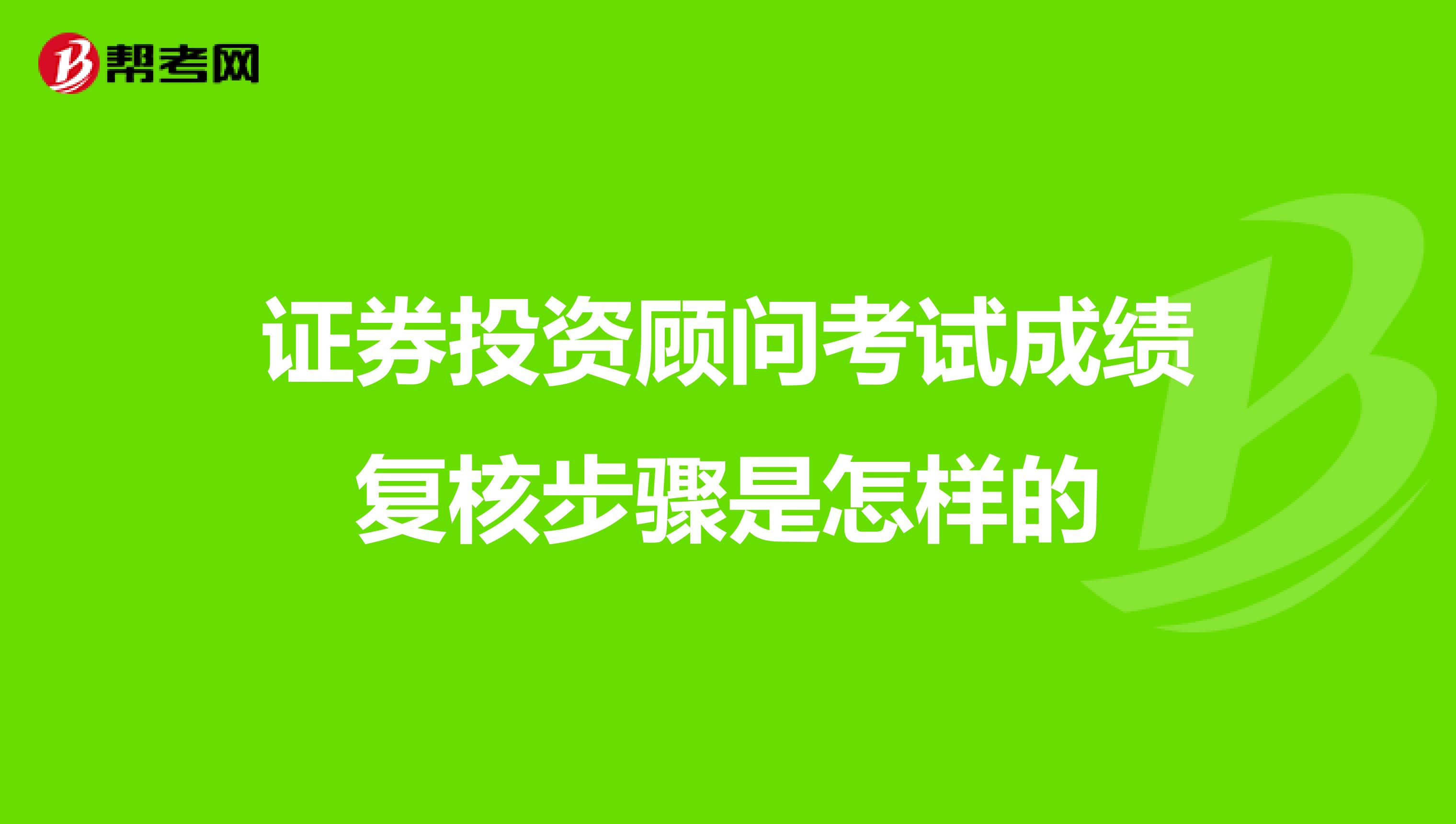 证券投资顾问考试成绩复核步骤是怎样的