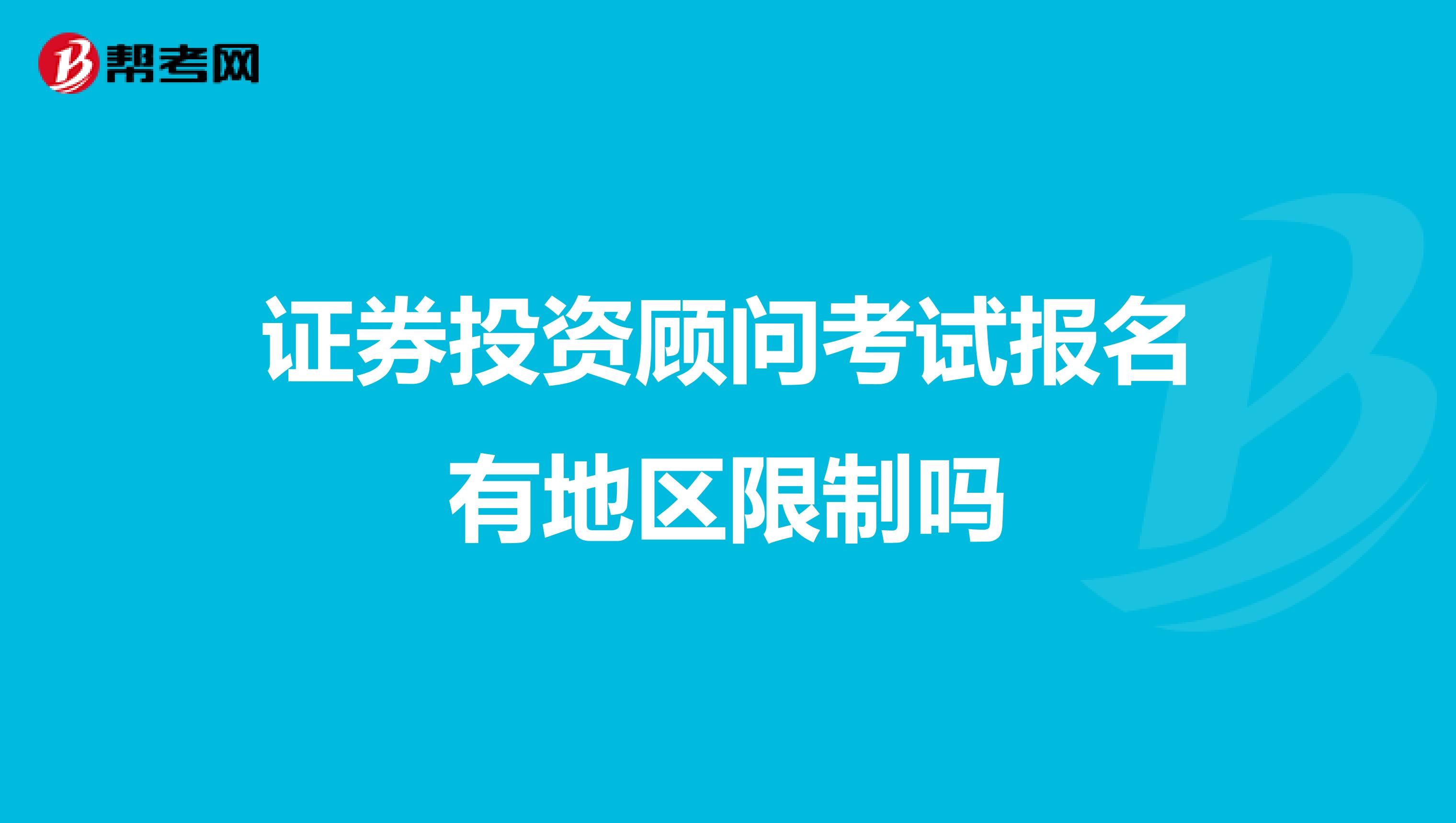 证券投资顾问考试报名有地区限制吗