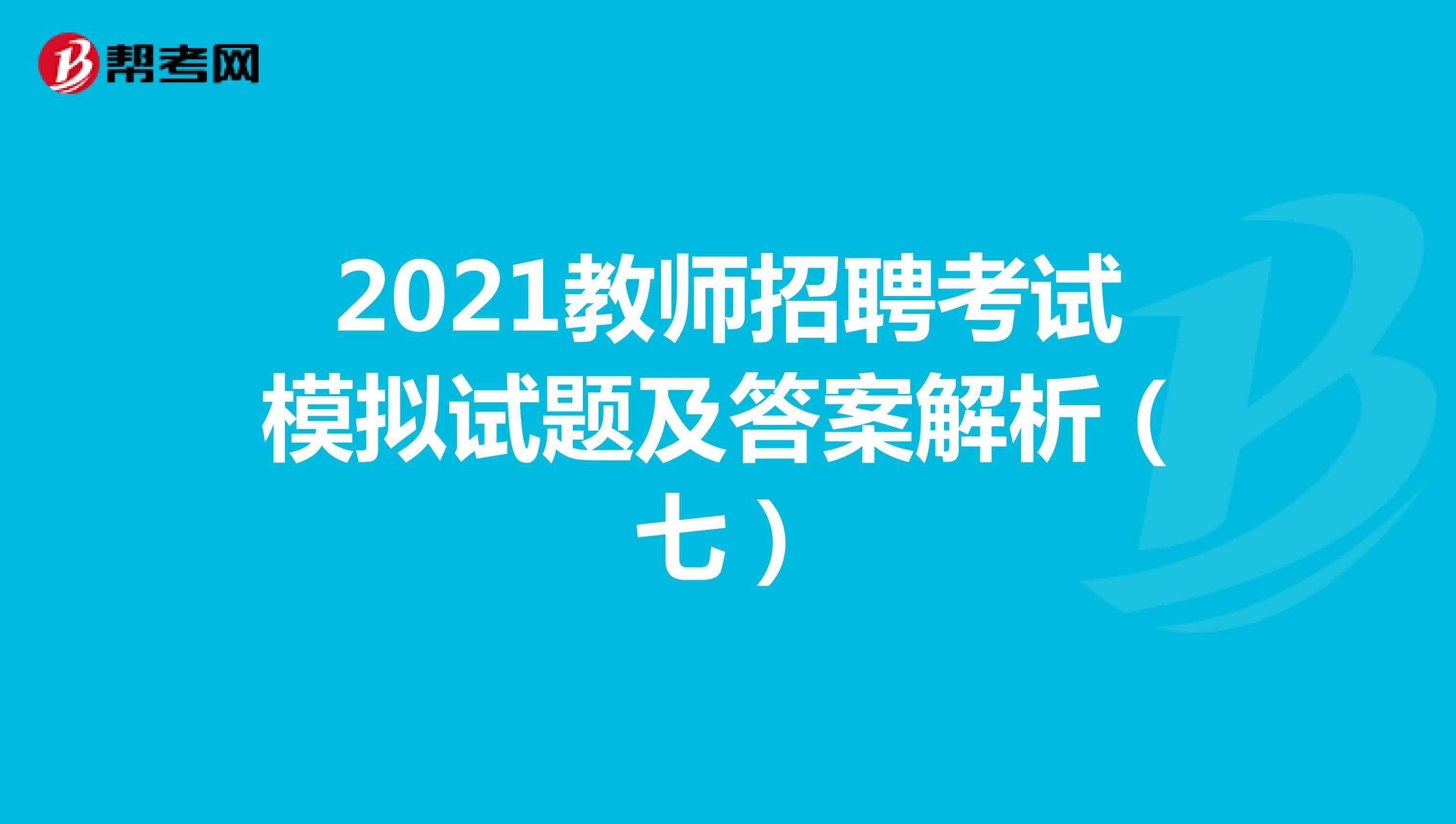 2021教师招聘考试模拟试题及答案解析（七）