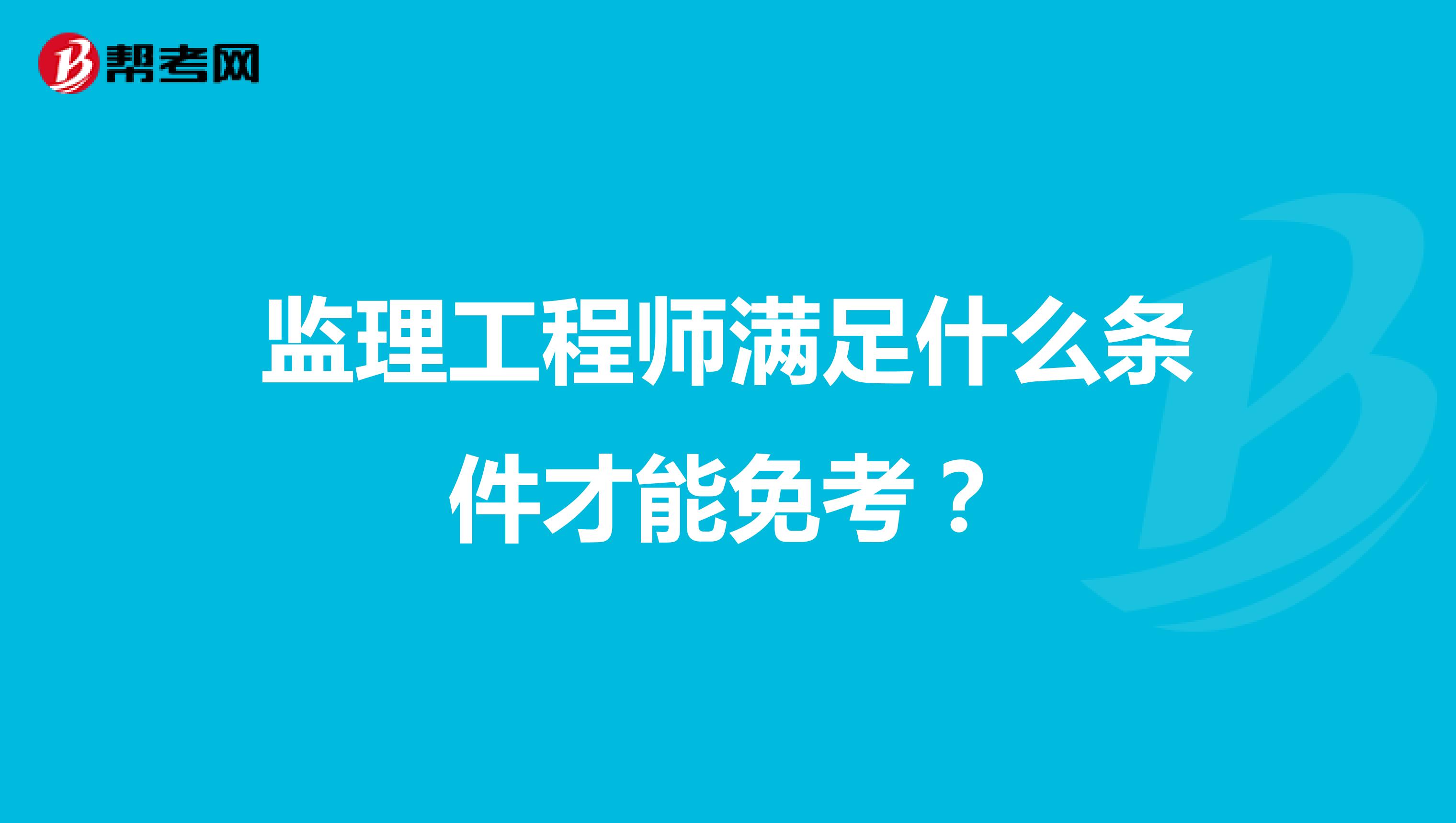 監(jiān)理工程師滿足什么條件才能免考？