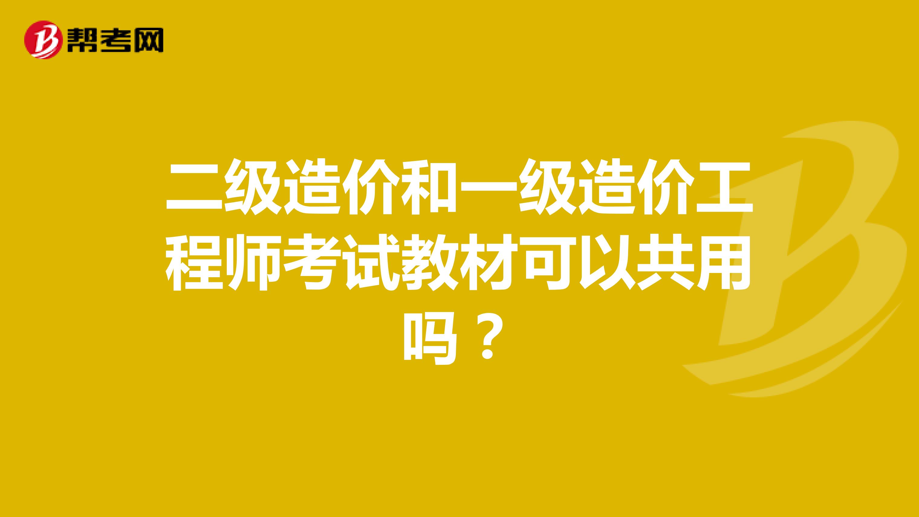 二級造價和一級造價工程師考試教材可以共用嗎？