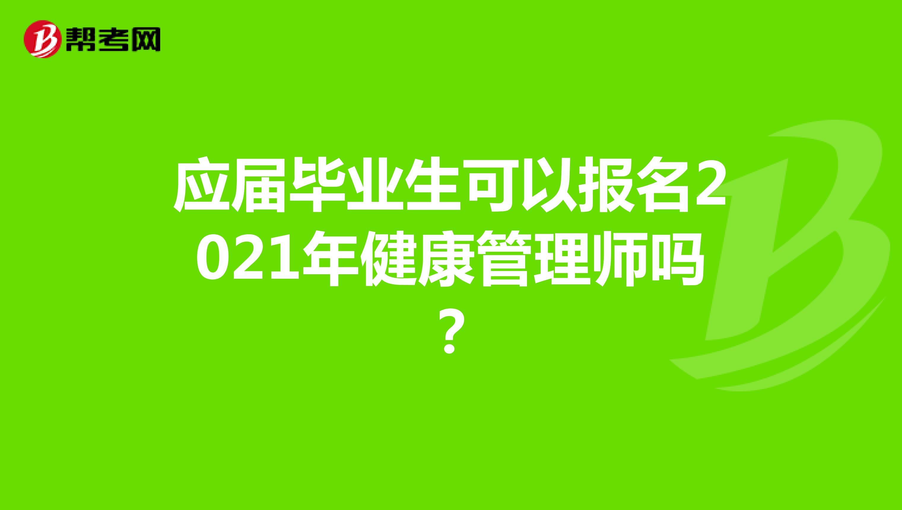 應(yīng)屆畢業(yè)生可以報名2021年健康管理師嗎？