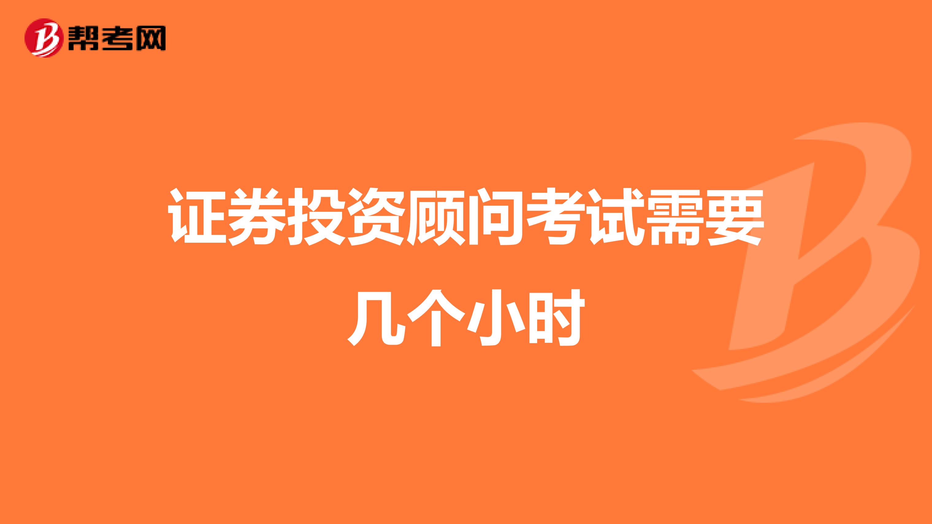 证券投资顾问考试需要几个小时