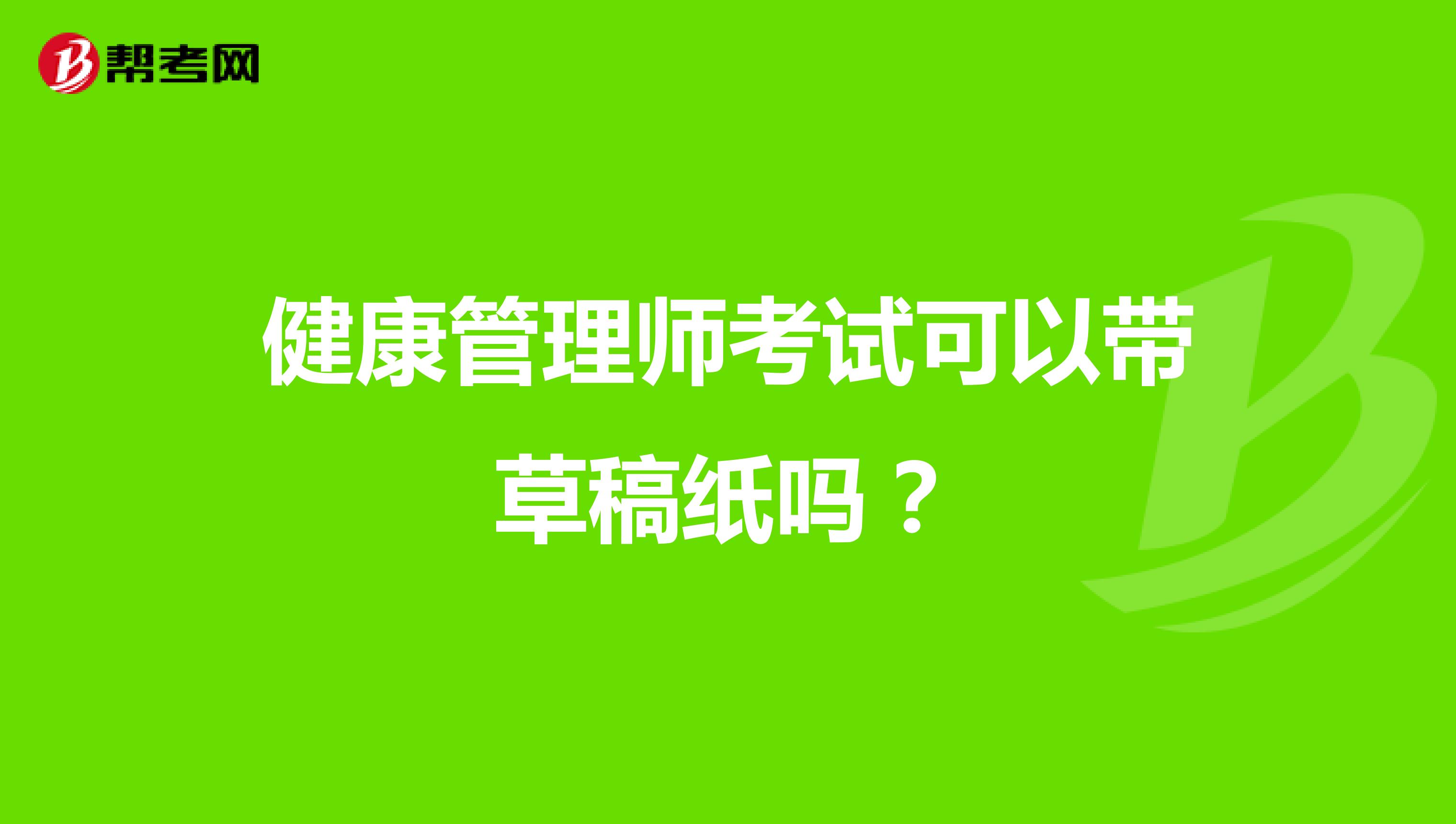 健康管理师考试可以带草稿纸吗？