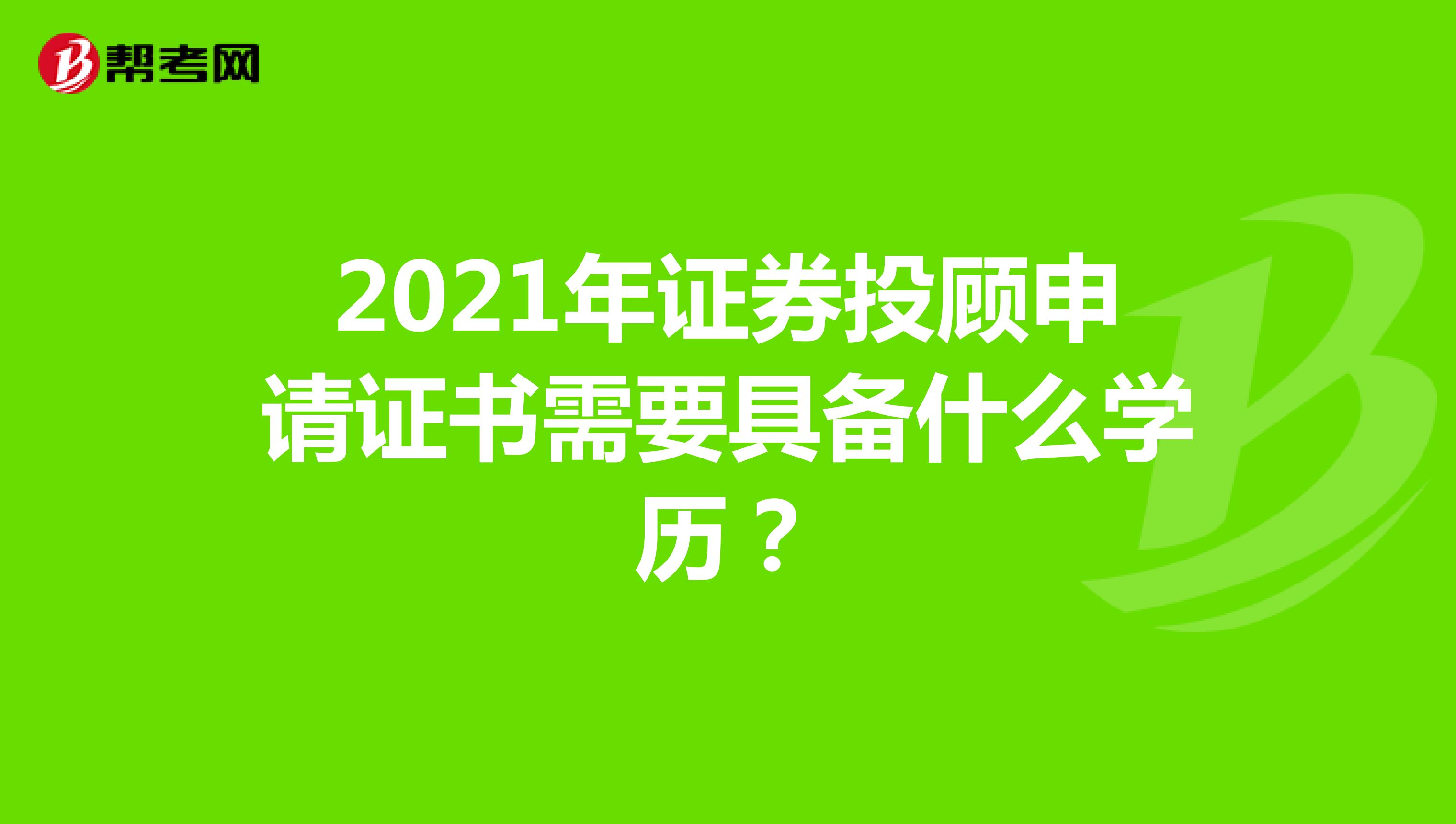 2021年证券投顾申请证书需要具备什么学历？