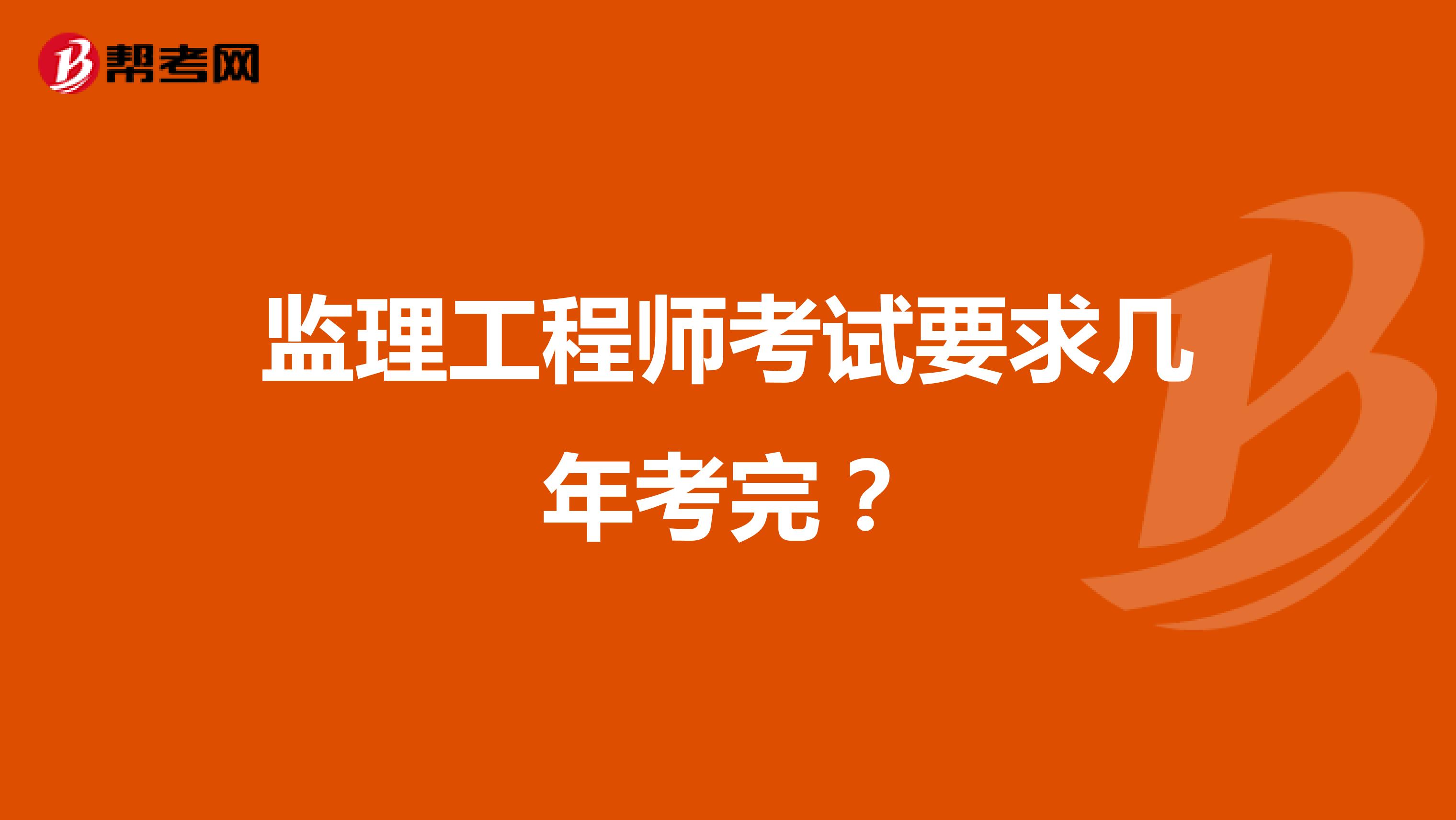 监理工程师考试要求几年考完？