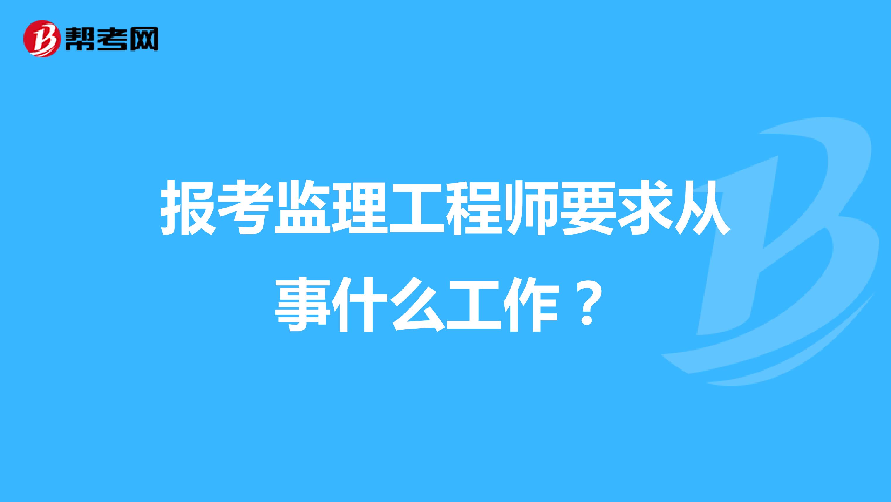 报考监理工程师要求从事什么工作？