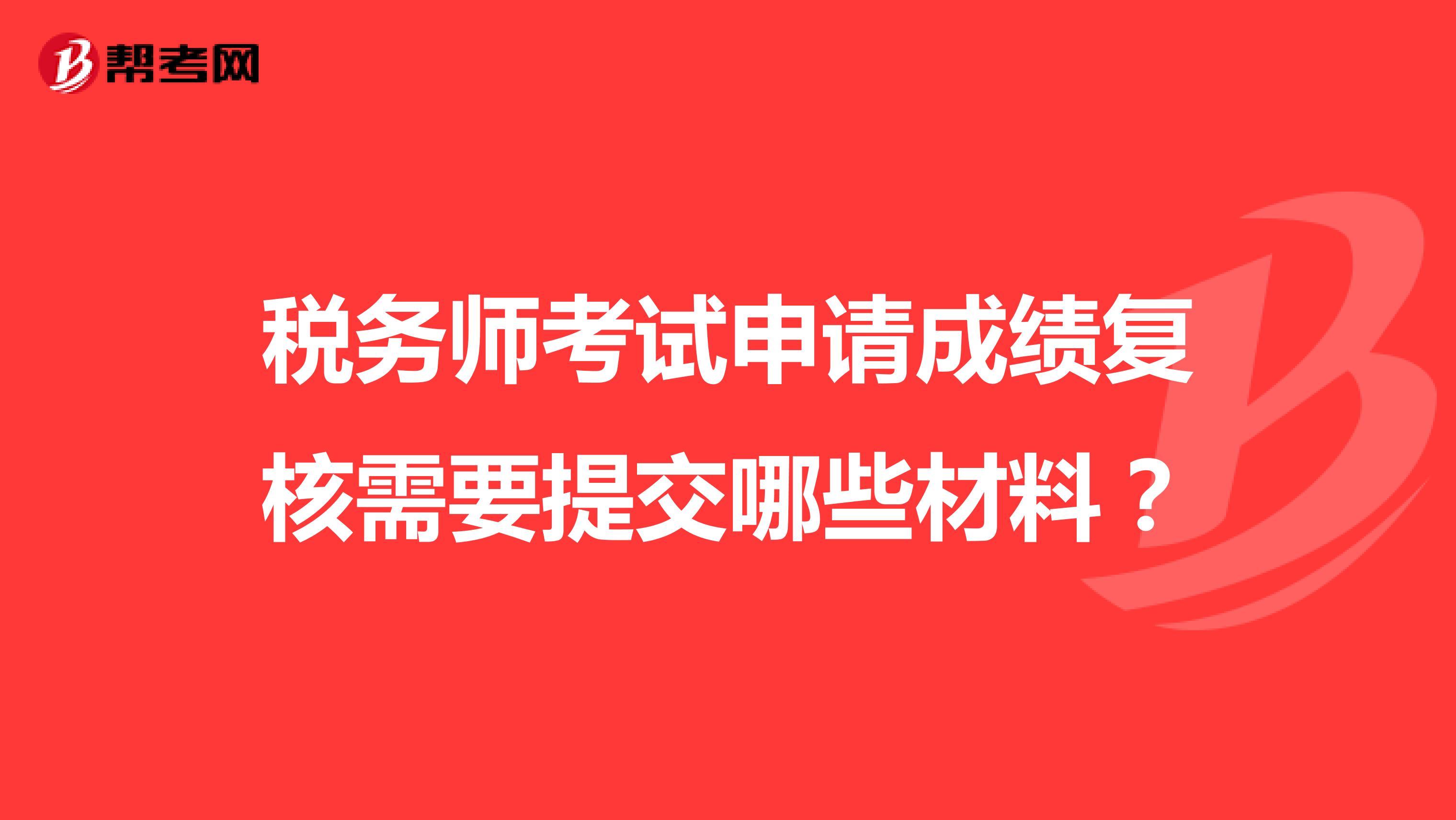 稅務(wù)師考試申請成績復(fù)核需要提交哪些材料?