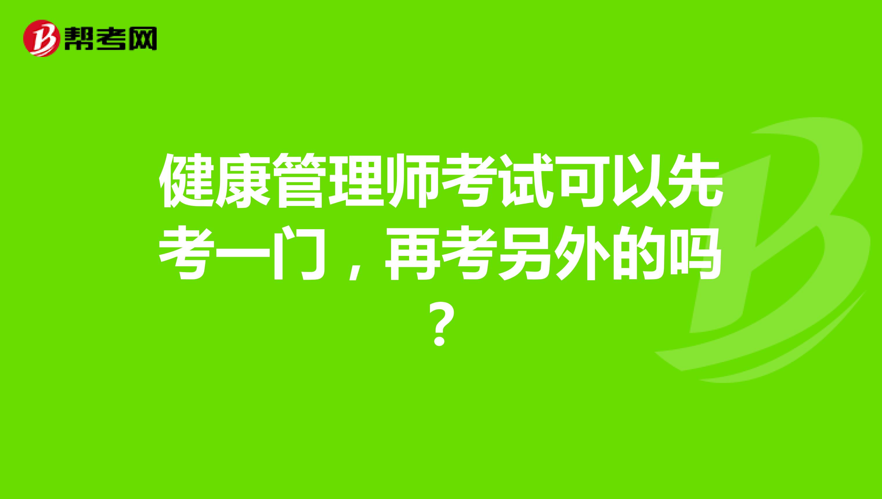 健康管理师考试可以先考一门，再考另外的吗？