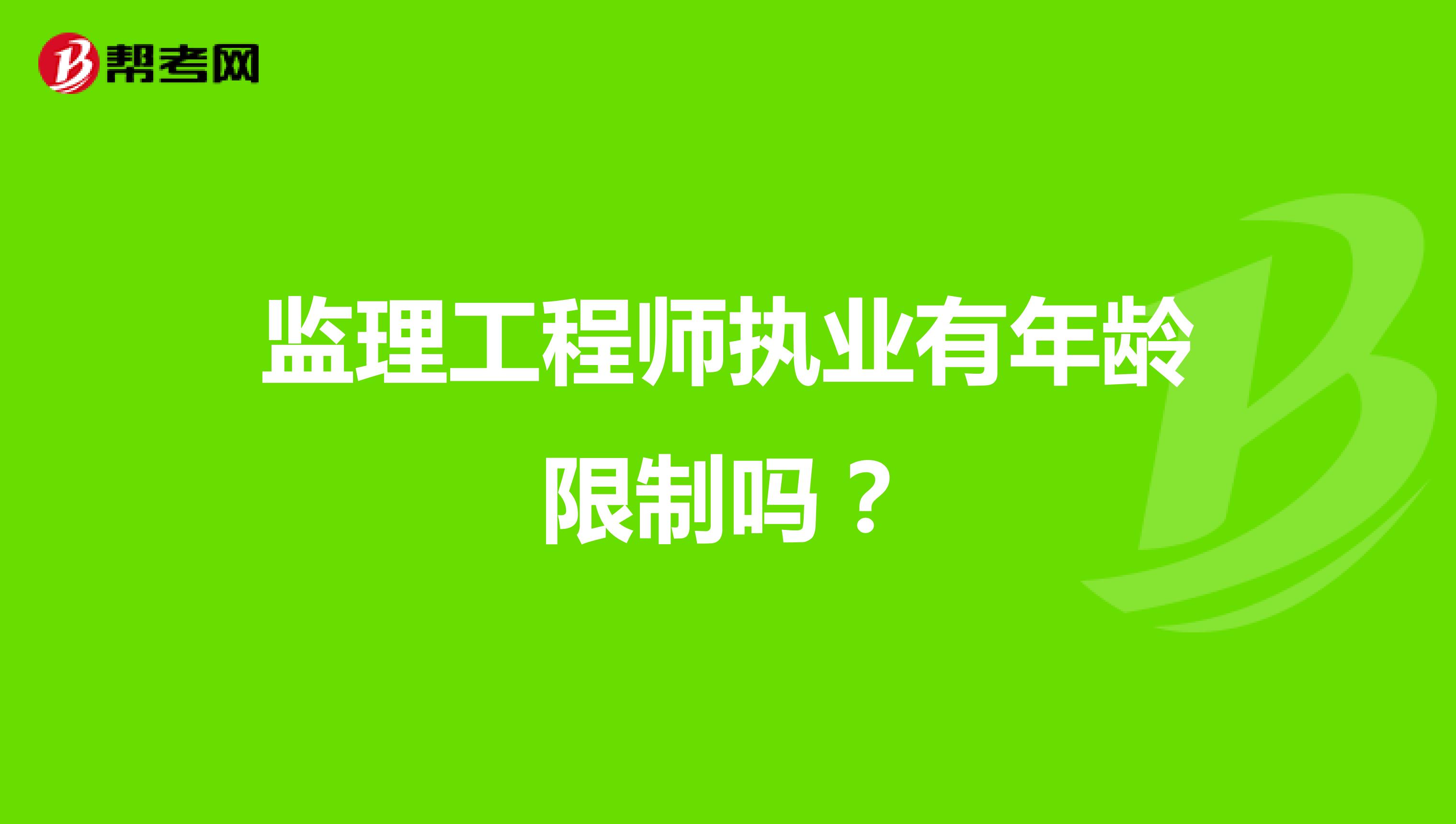監(jiān)理工程師執(zhí)業(yè)有年齡限制嗎？