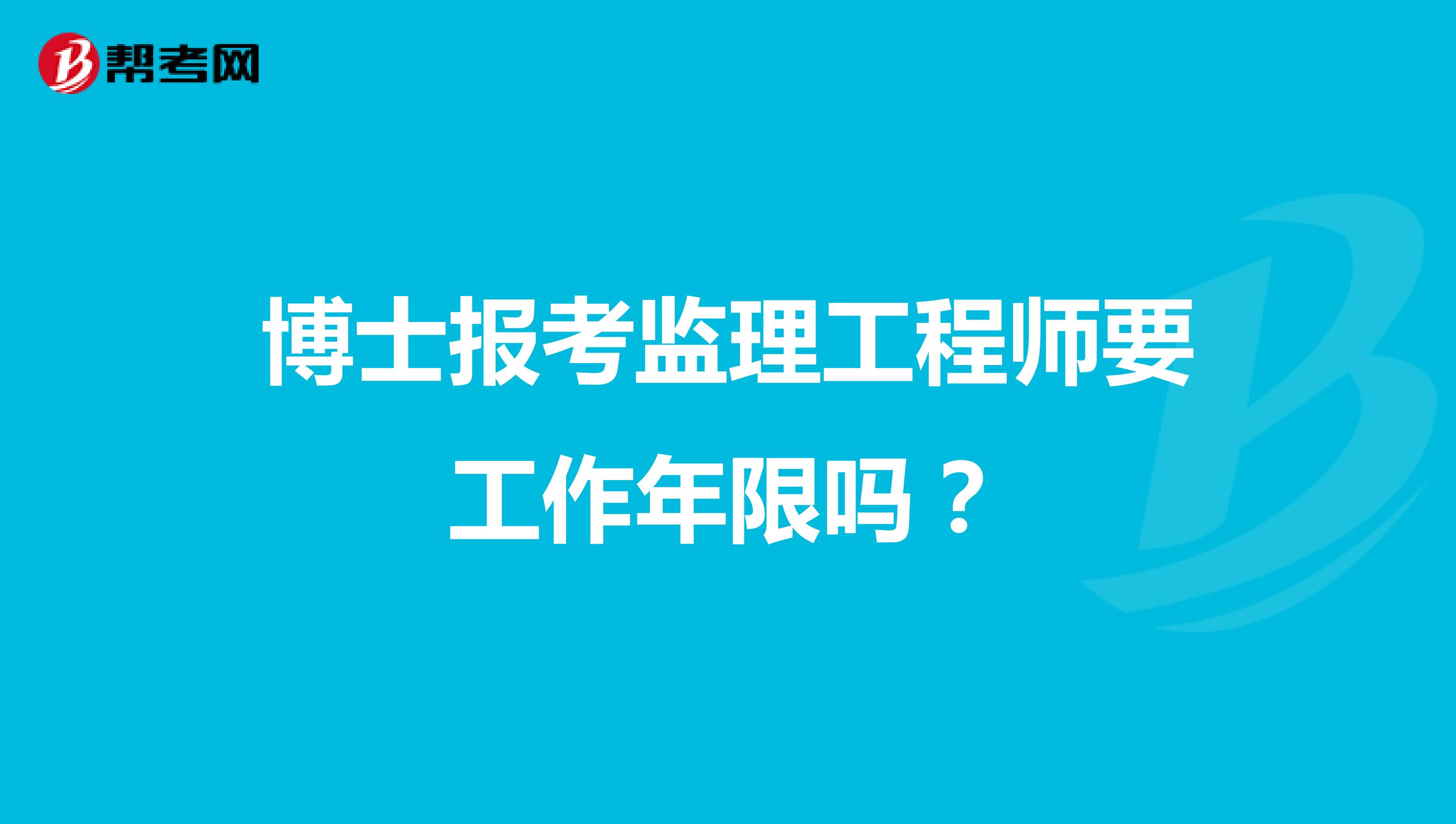 博士报考监理工程师要工作年限吗？