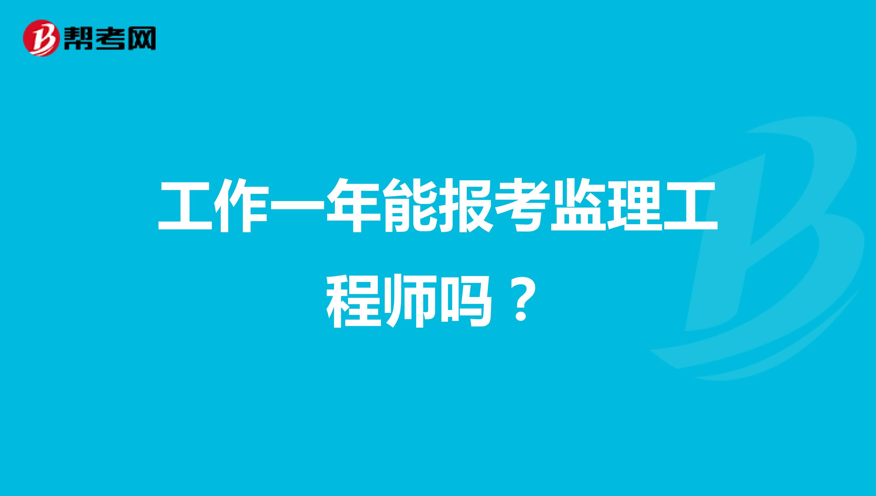 工作一年能报考监理工程师吗?