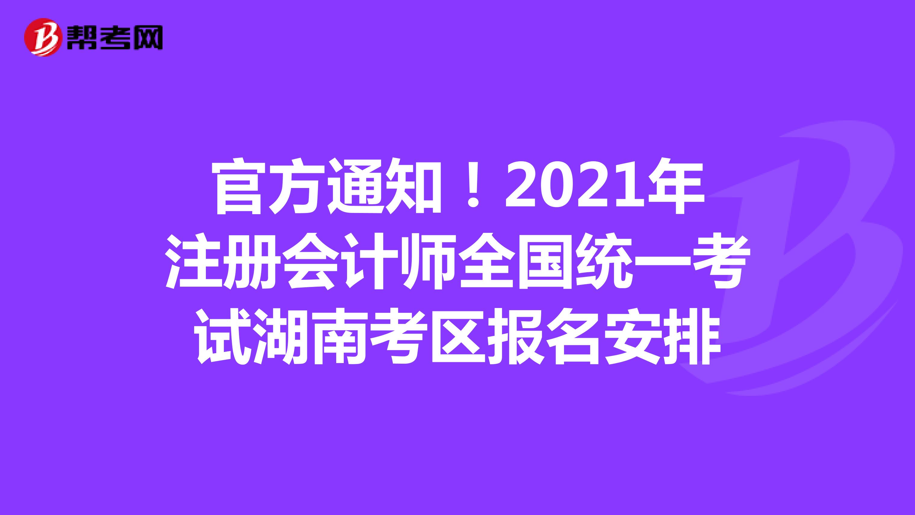 官方通知！2021年注册会计师全国统一考试湖南考区报名安排