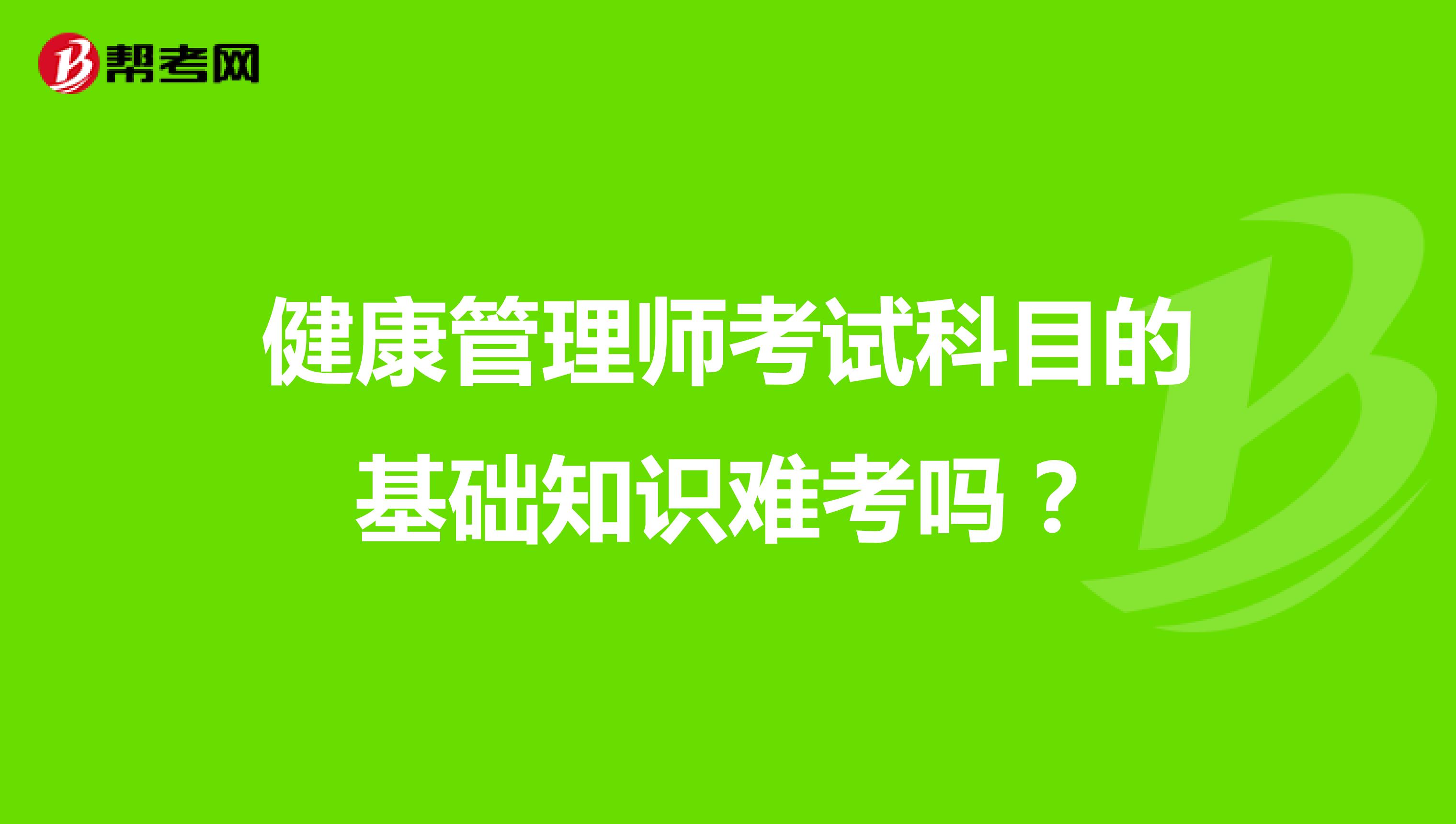 健康管理师考试科目的基础知识难考吗？